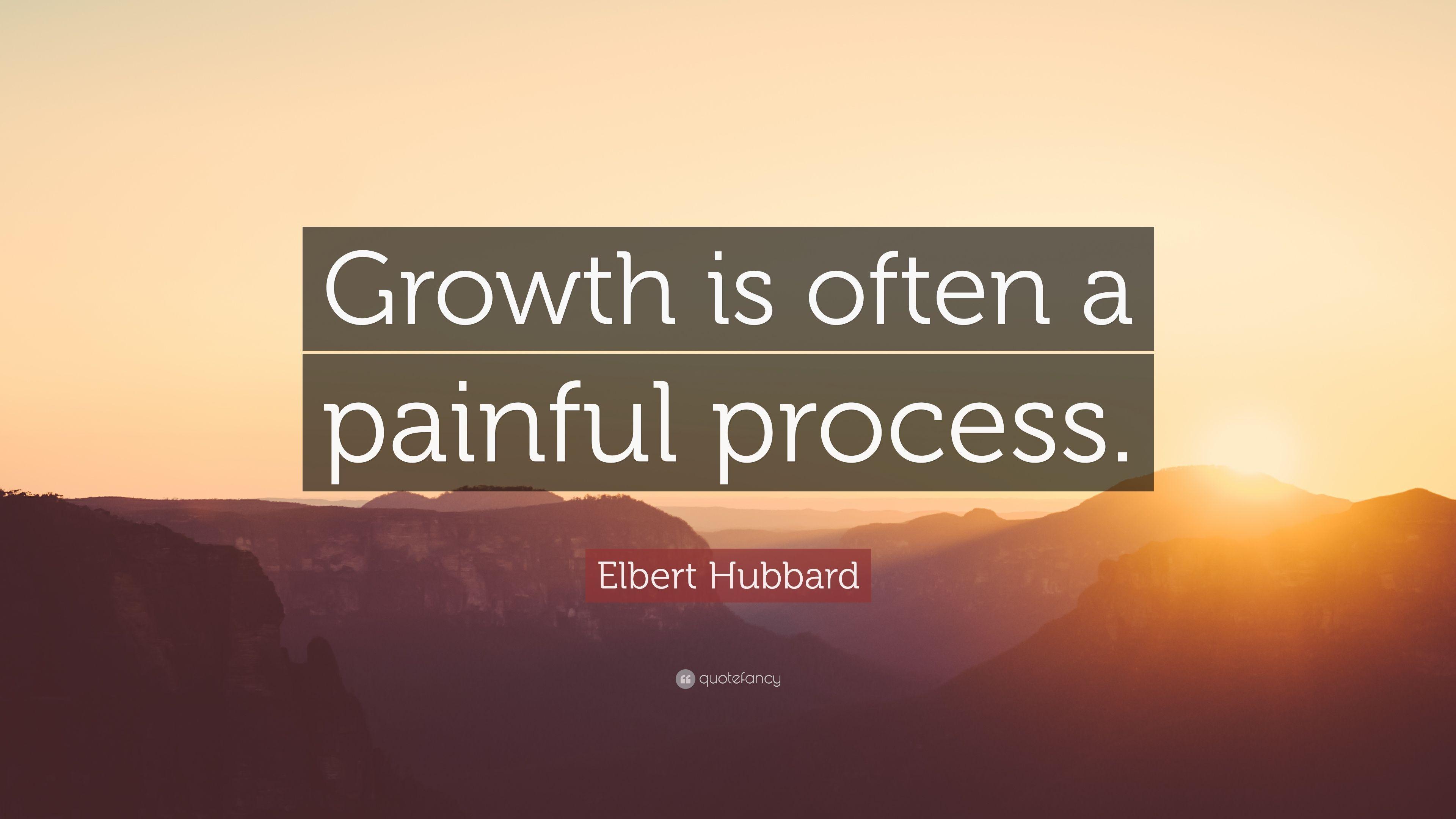 Elbert Hubbard Quote: “Growth is often a painful process.” 12