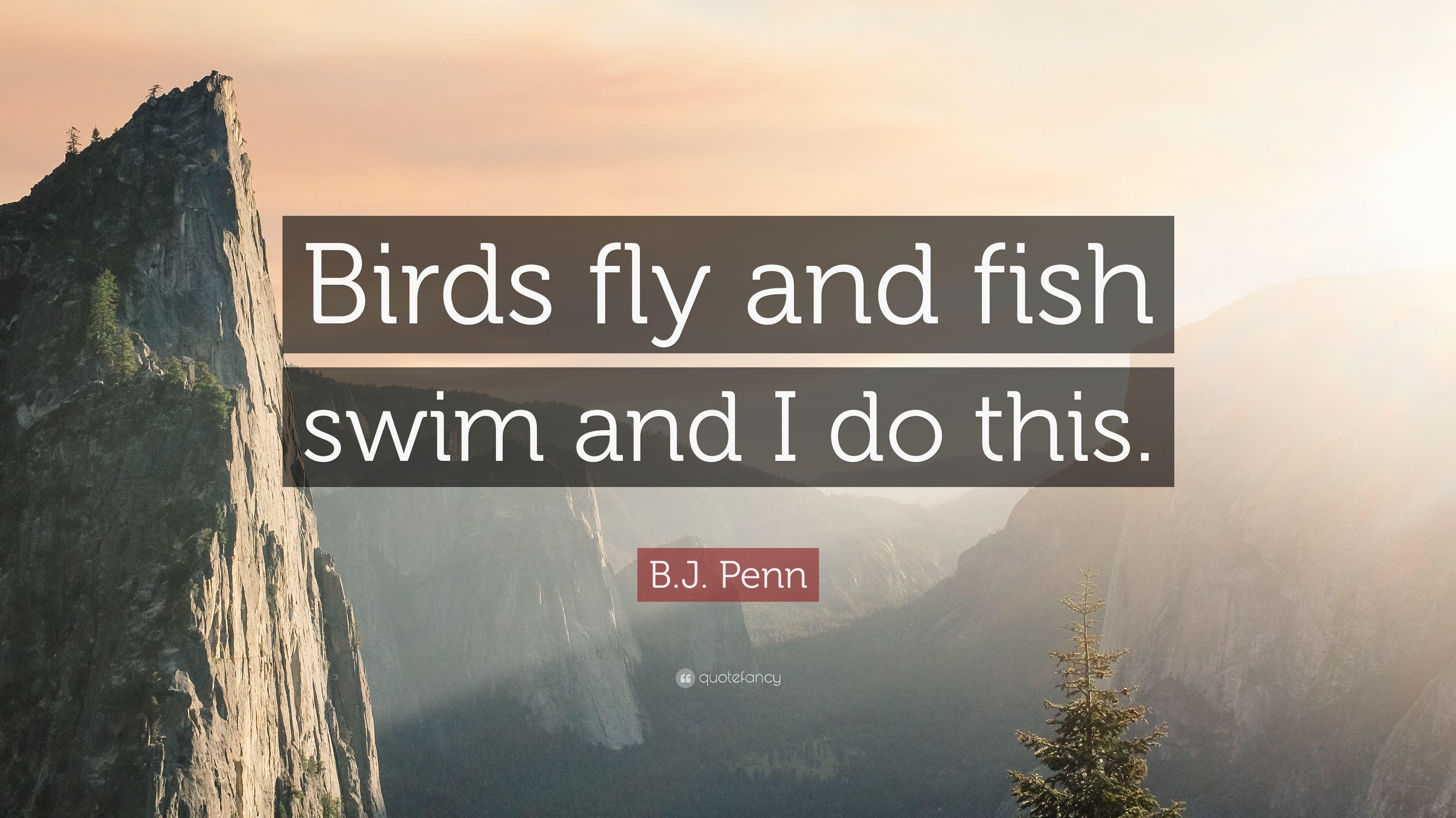 B.J. Penn Quote: “Birds fly and fish swim and I do this.” 7