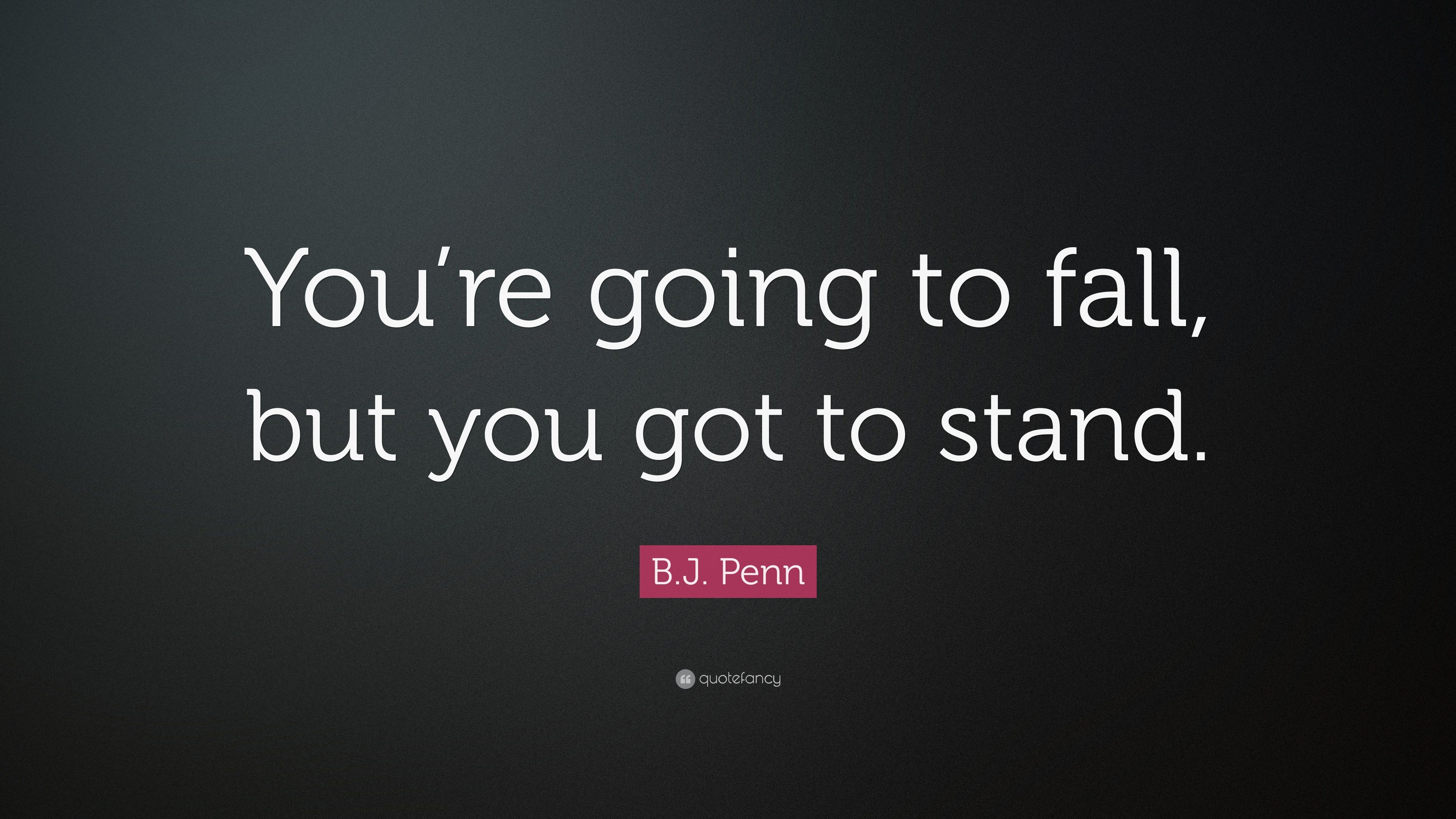 B.J. Penn Quote: “You're going to fall, but you got to stand.” 7