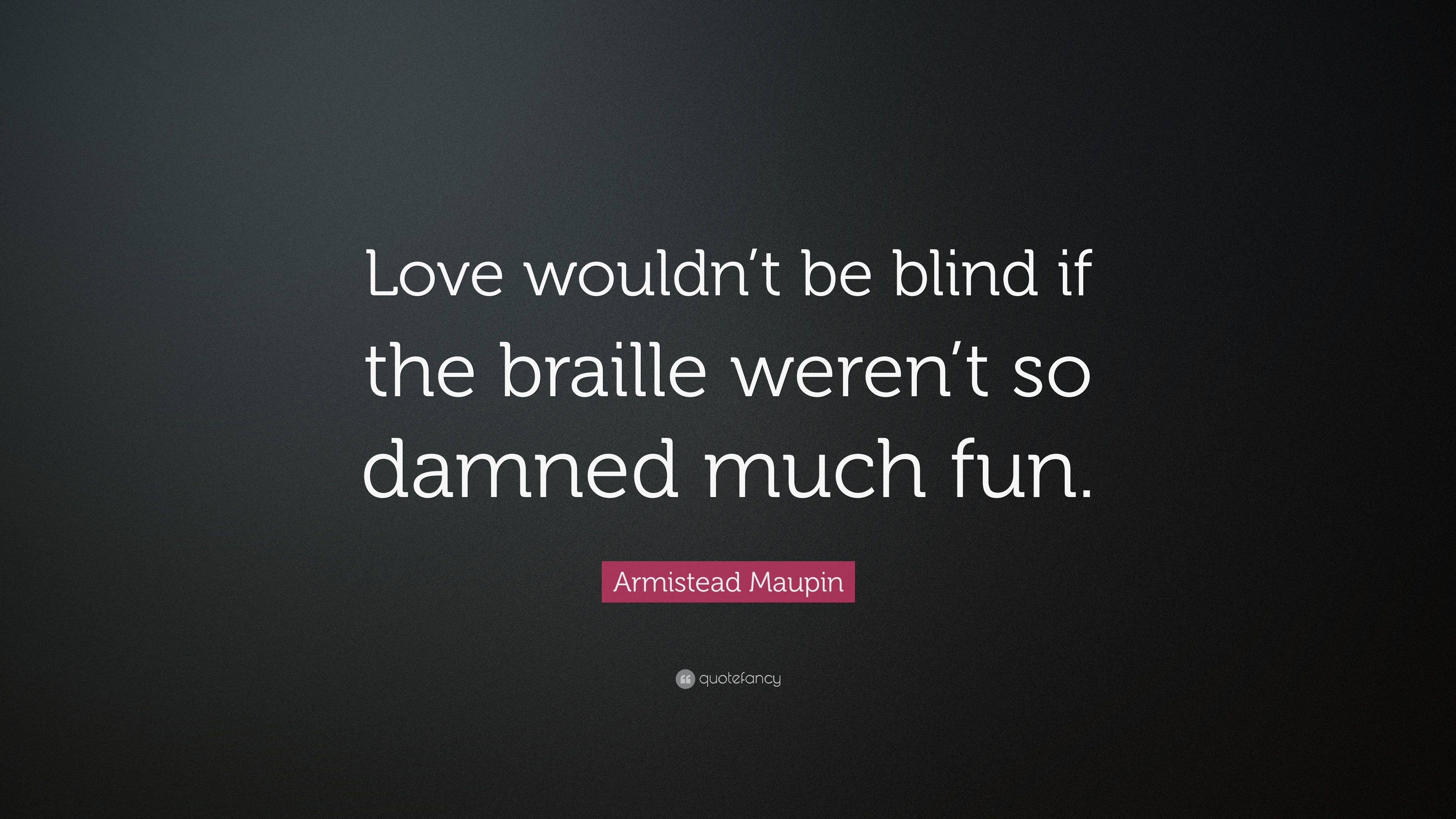 Armistead Maupin Quote: “Love wouldn't be blind if the braille weren