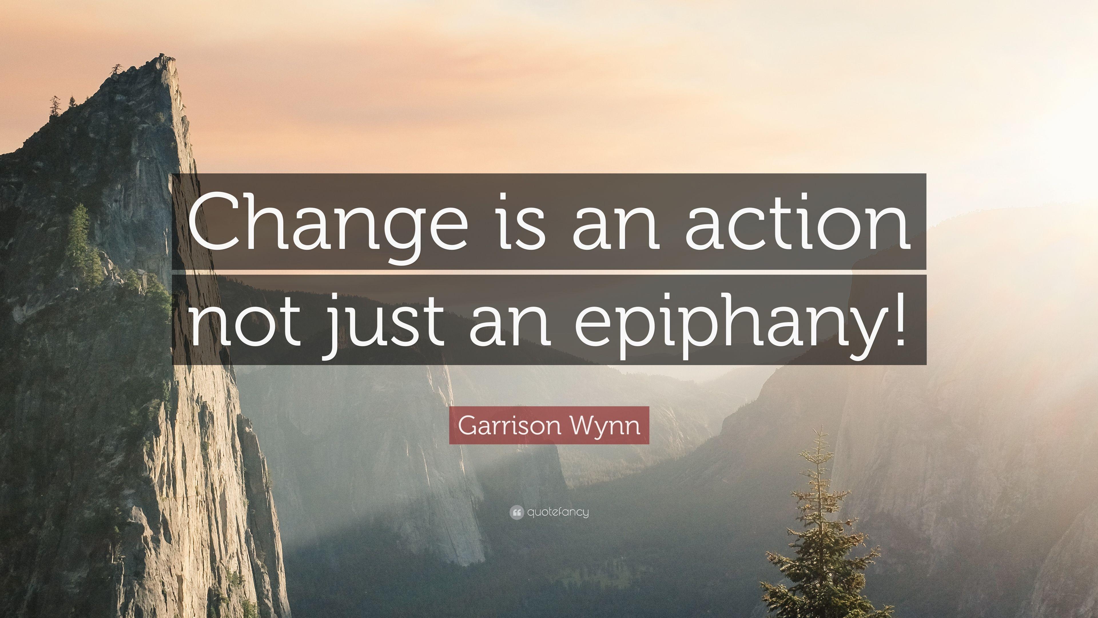Garrison Wynn Quote: “Change is an action not just an epiphany!” 7