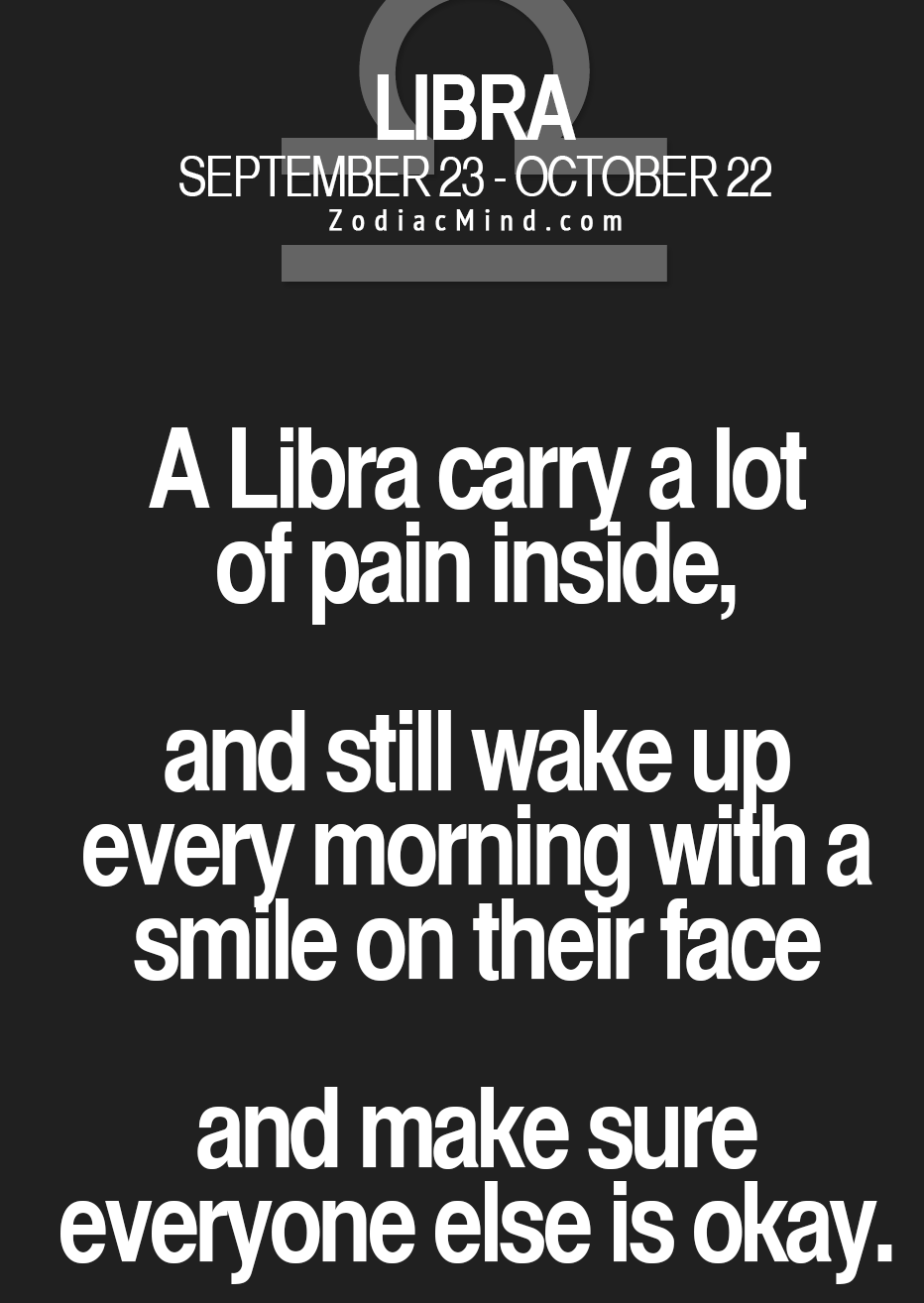 ♎ A Libra carry a lot of pain inside, and still wake up every