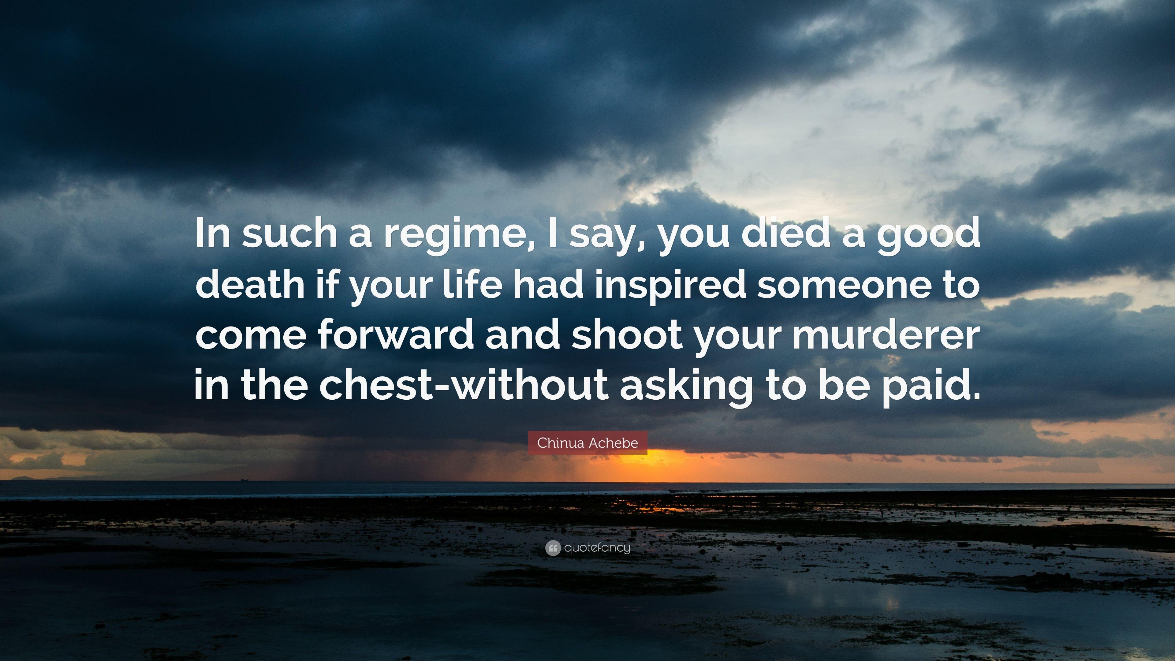 Chinua Achebe Quote: “In such a regime, I say, you died a good death