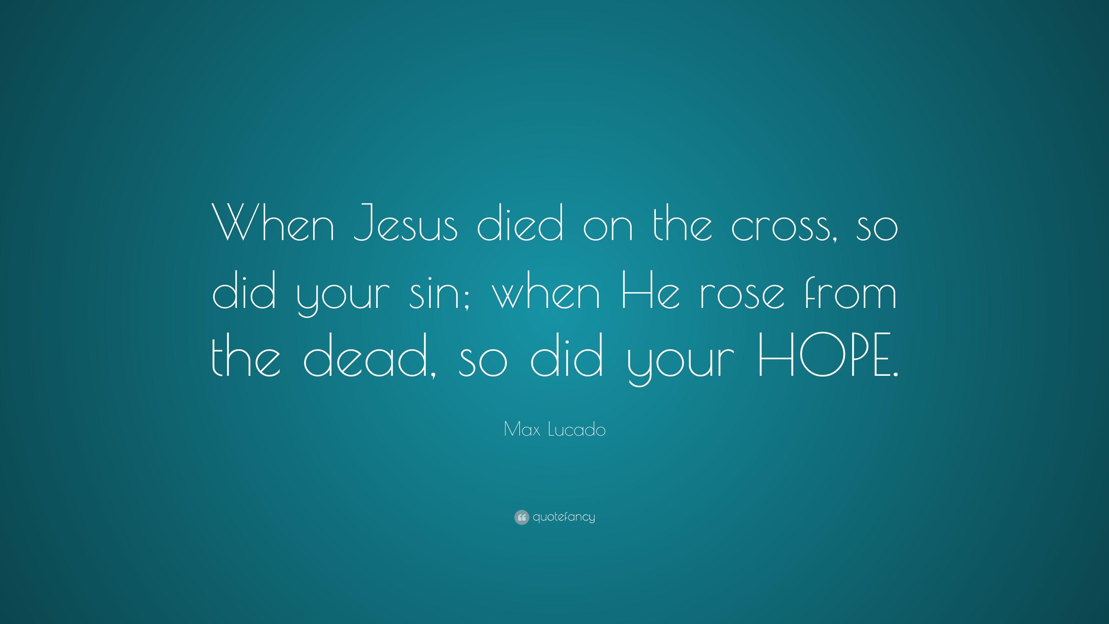 Max Lucado Quote: “When Jesus died on the cross, so did your sin