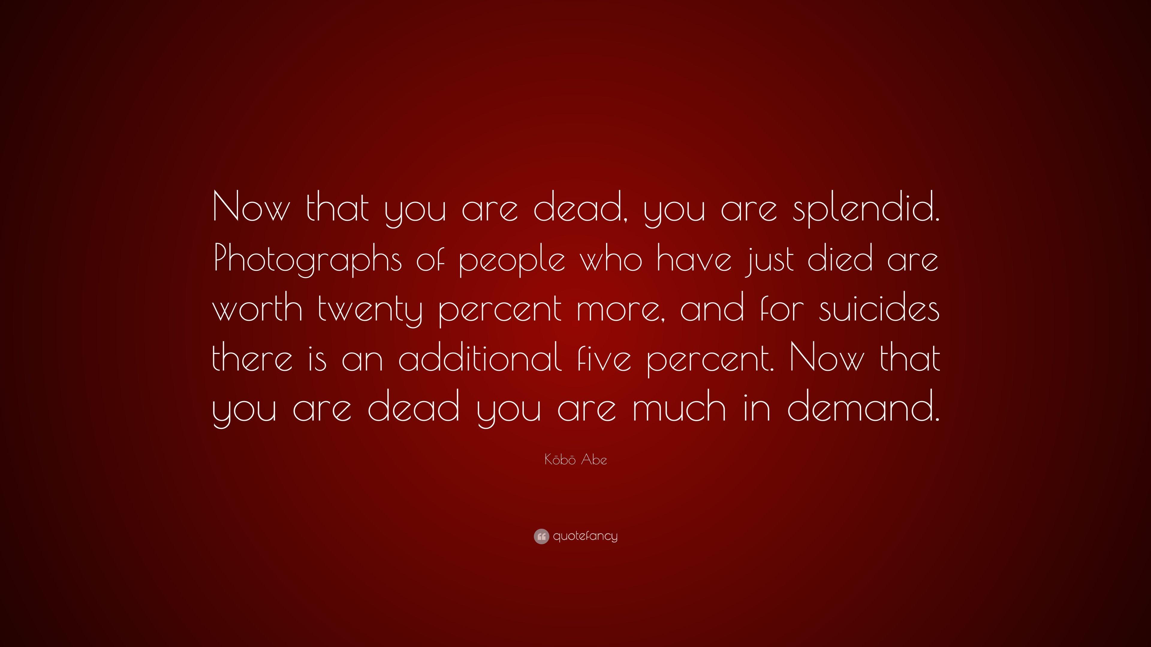 Kōbō Abe Quote: “Now that you are dead, you are splendid
