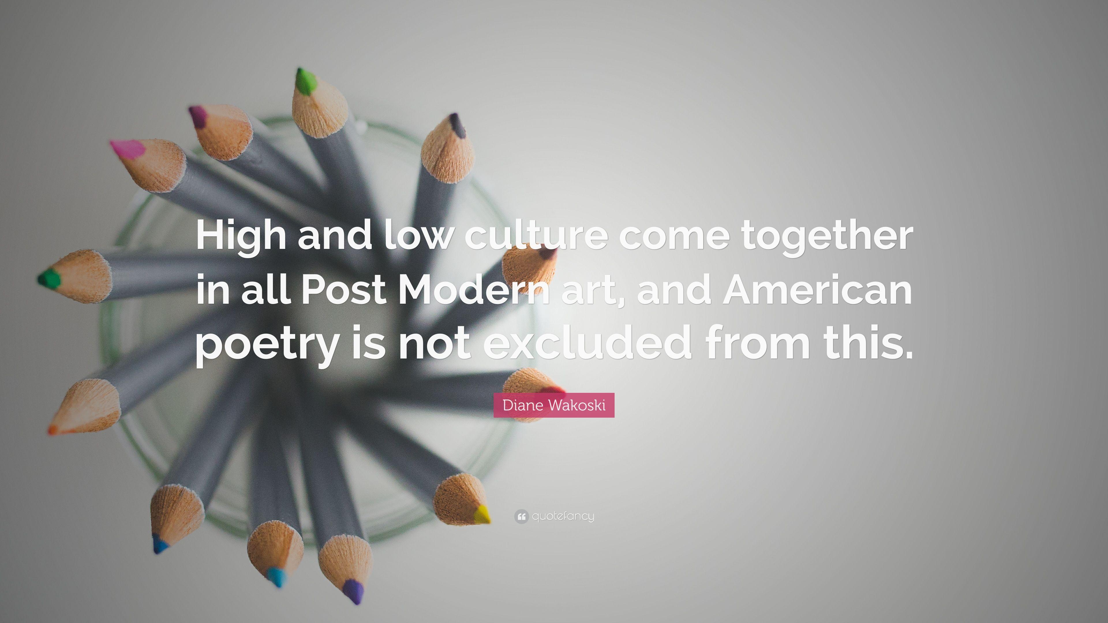 Diane Wakoski Quote: “High and low culture come together in all Post