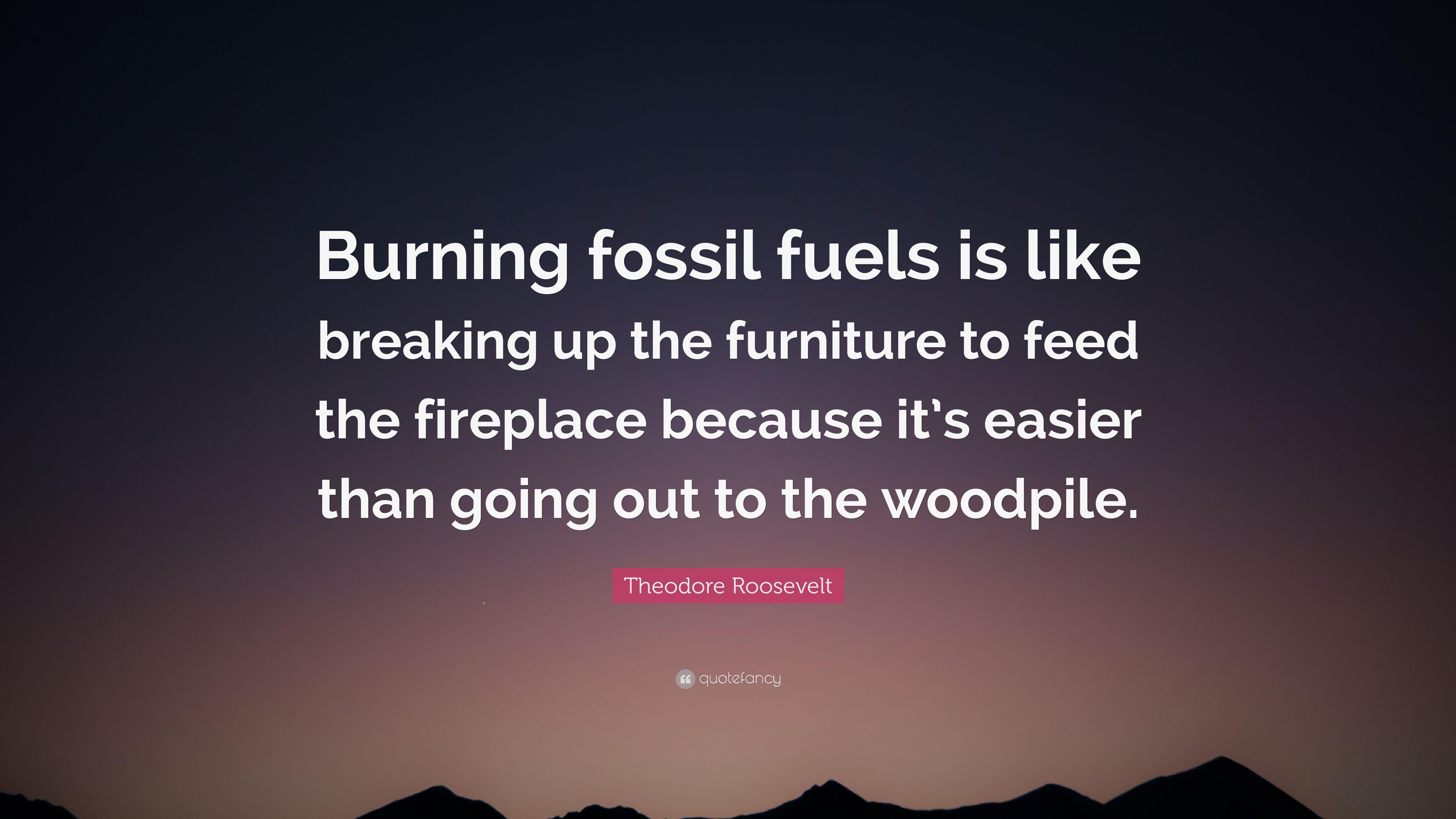 Theodore Roosevelt Quote: “Burning fossil fuels is like breaking up