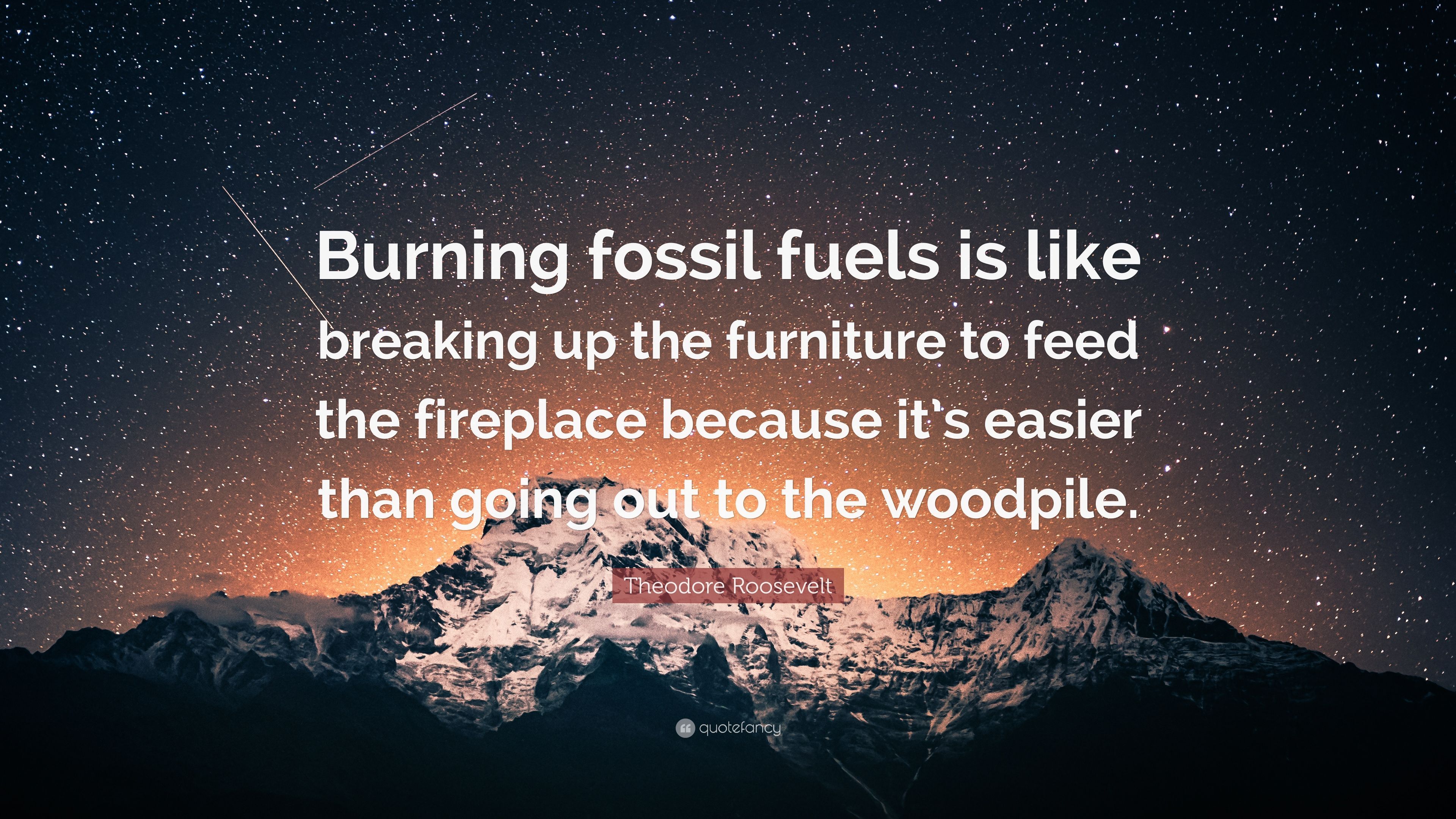 Theodore Roosevelt Quote: “Burning fossil fuels is like breaking up