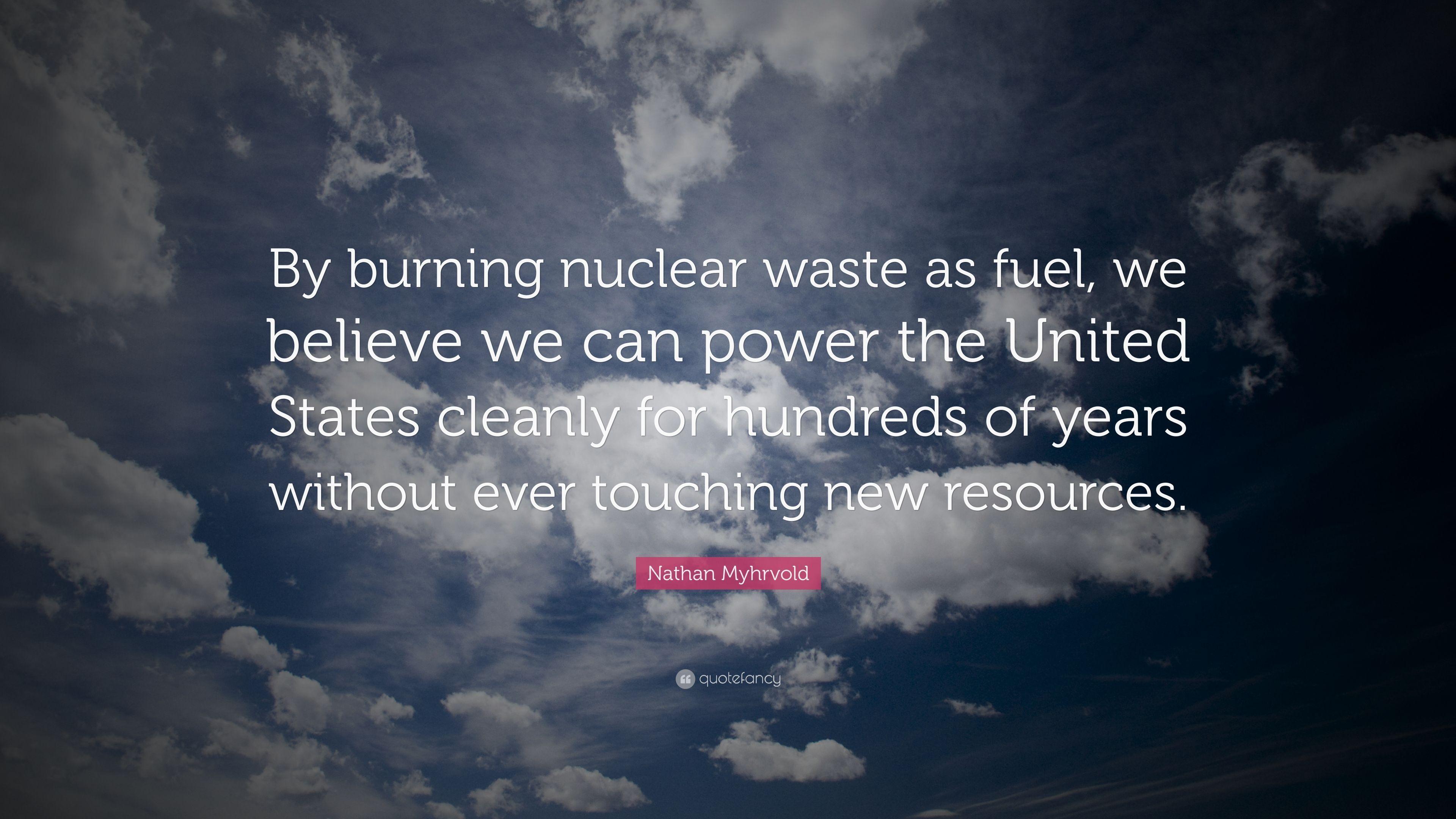 Nathan Myhrvold Quote: “By burning nuclear waste as fuel, we believe