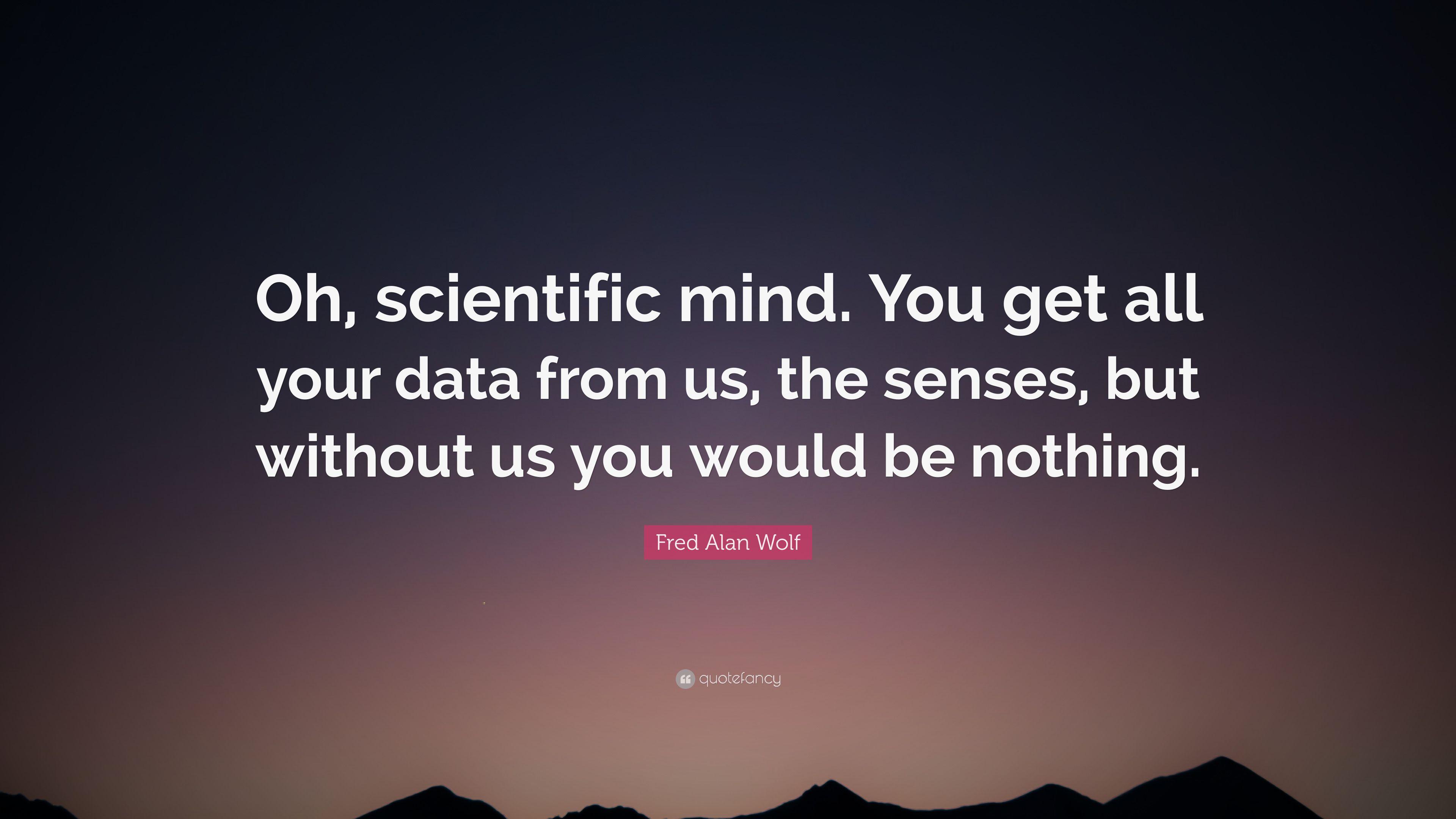 Fred Alan Wolf Quote: “Oh, scientific mind. You get all your data