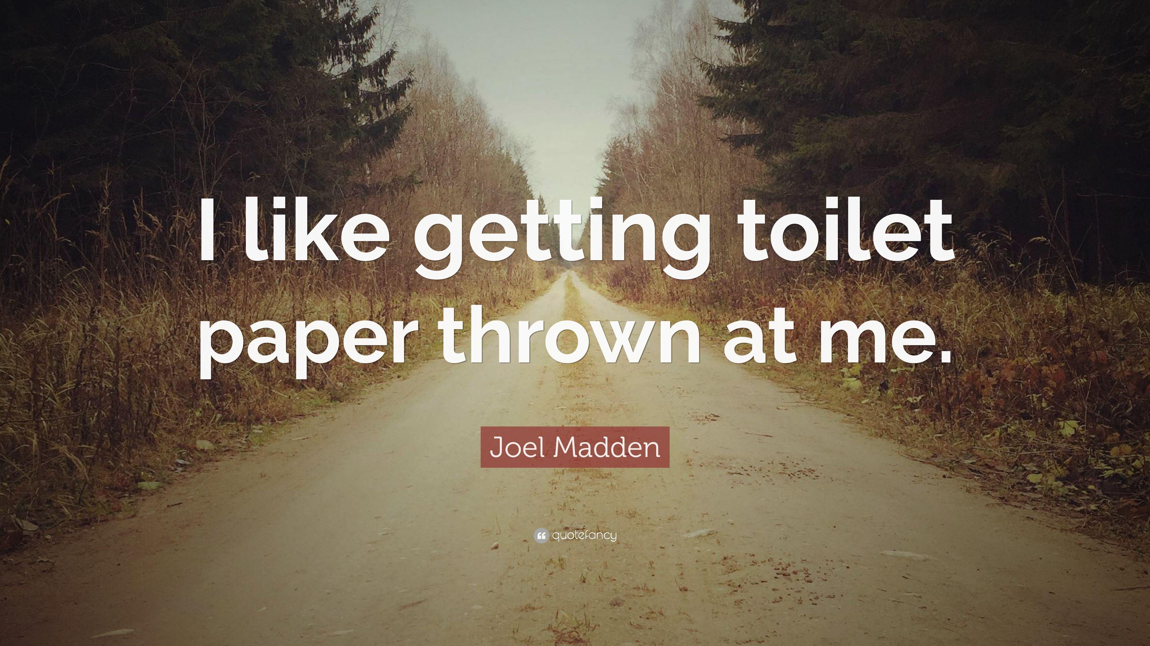 Joel Madden Quote: “I like getting toilet paper thrown at me.” 7