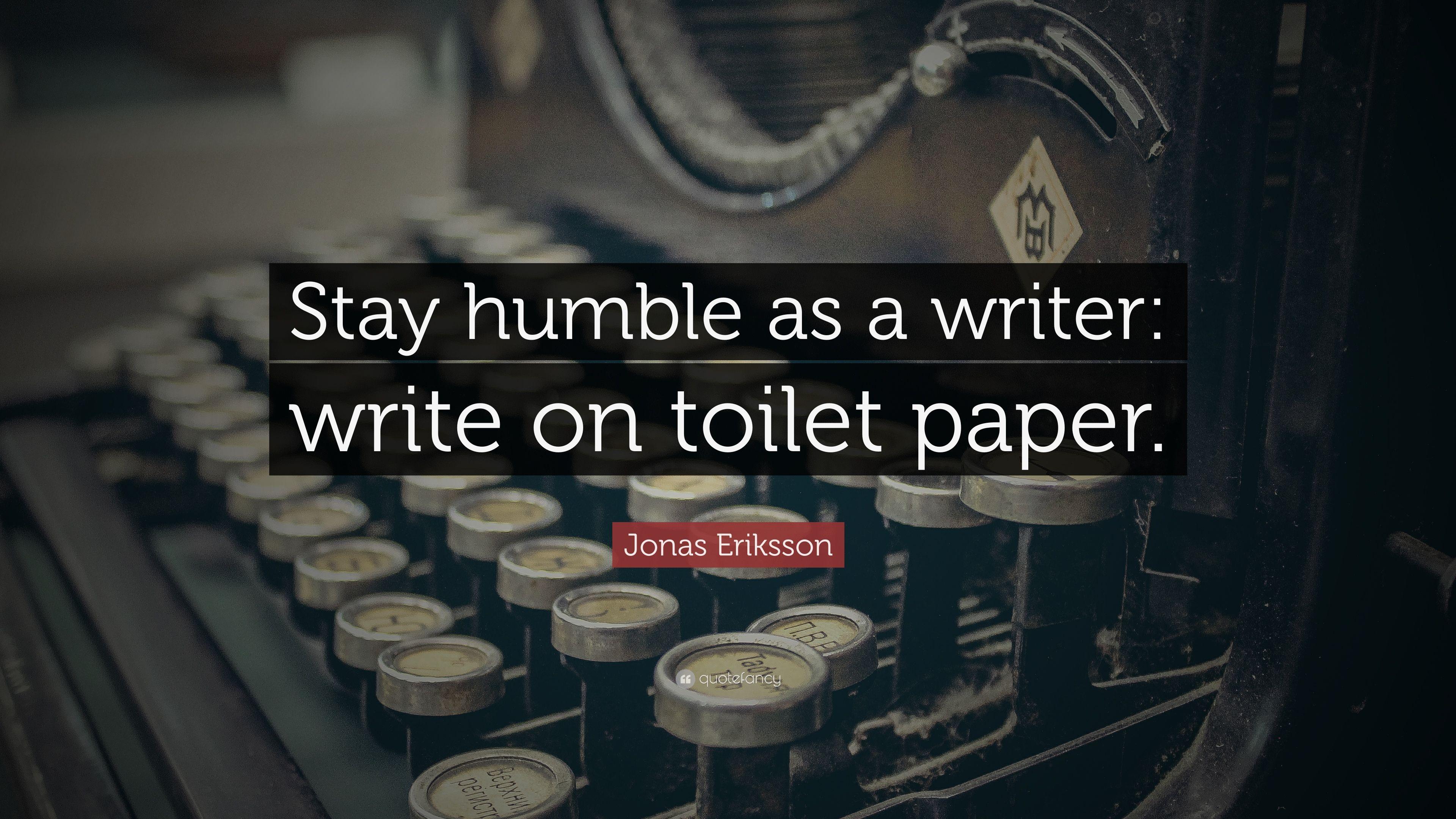 Jonas Eriksson Quote: “Stay humble as a writer: write on toilet