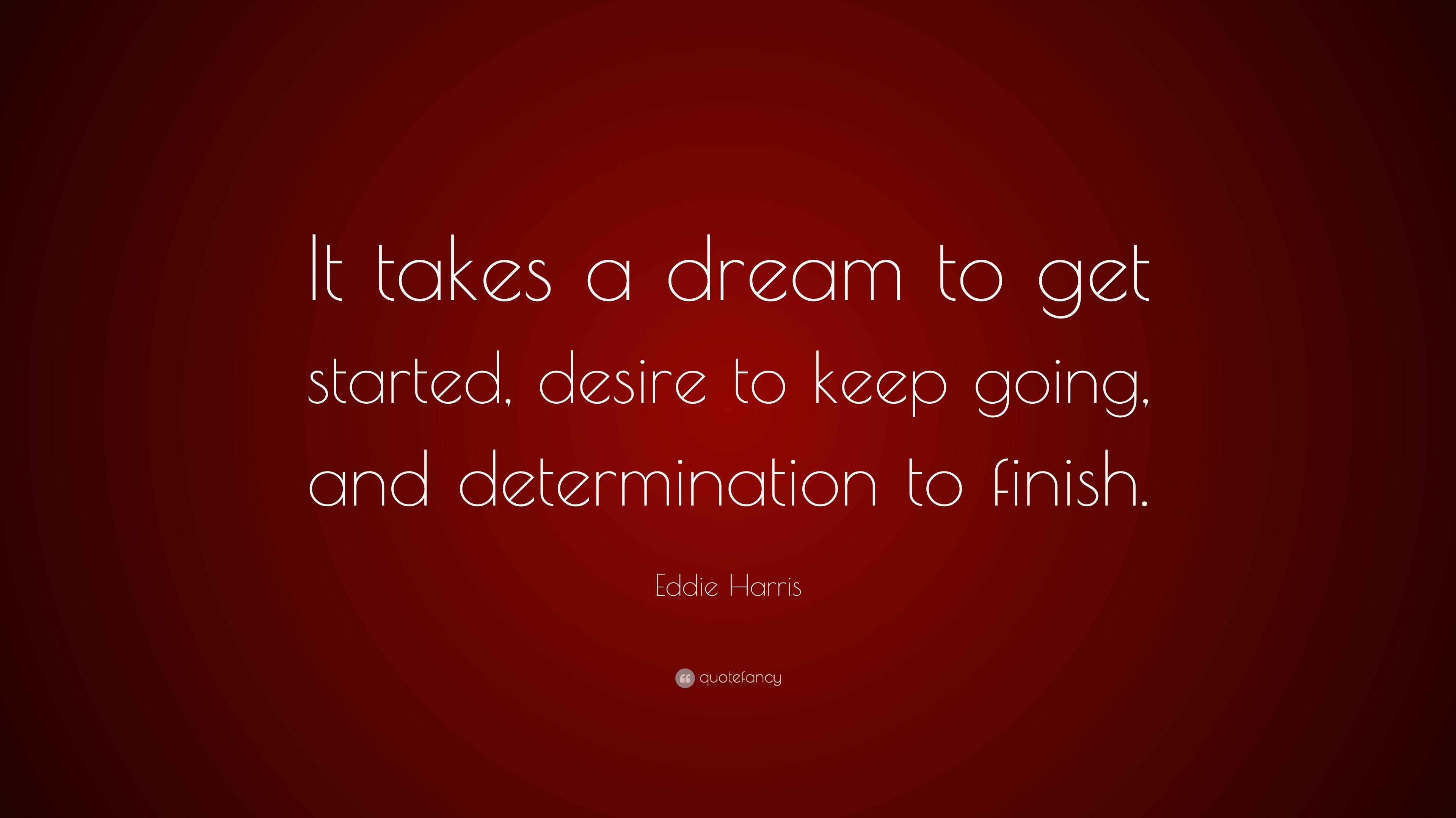 Eddie Harris Quote: “It takes a dream to get started, desire to keep
