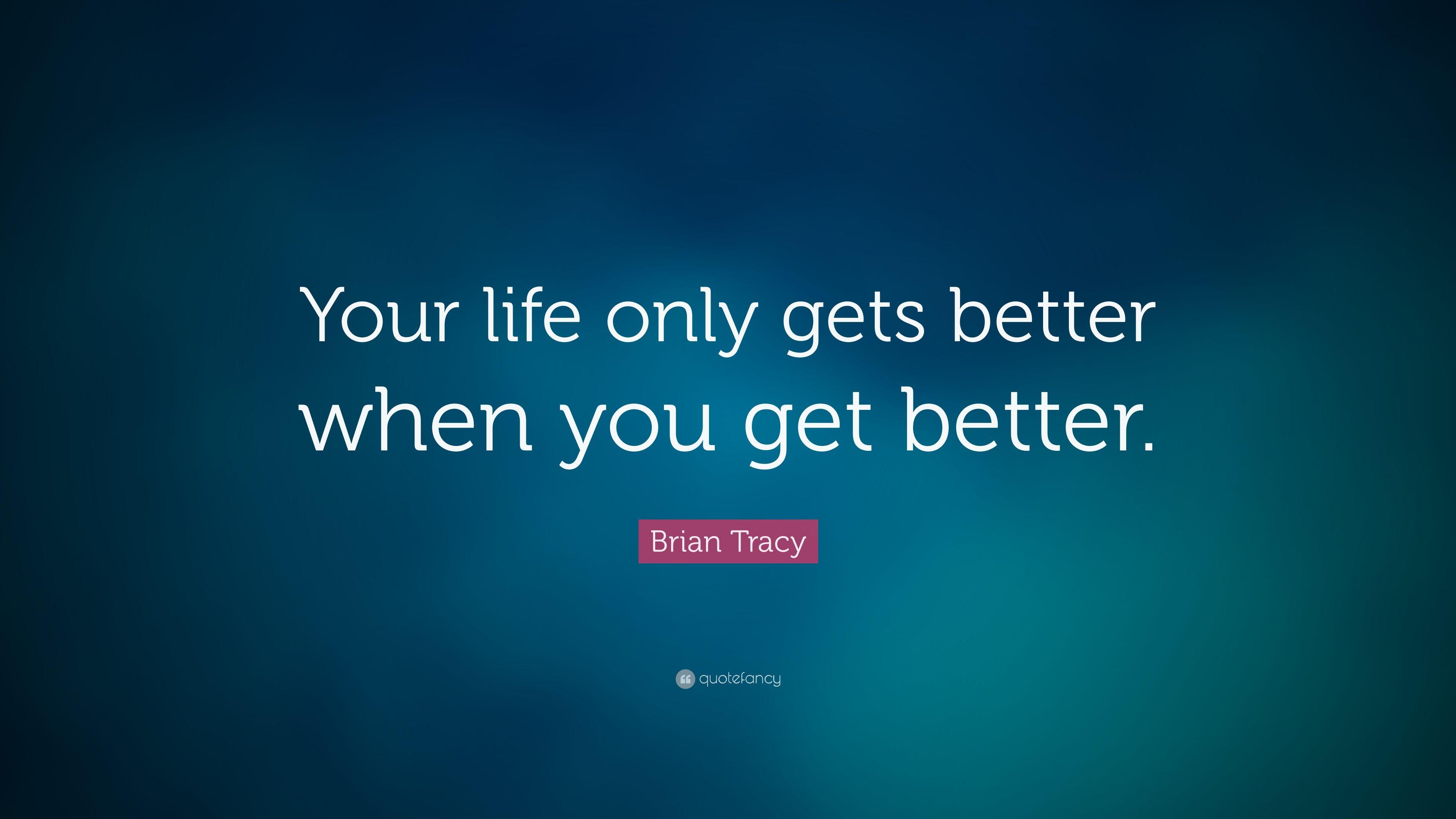 Brian Tracy Quote: “Your life only gets better when you get better