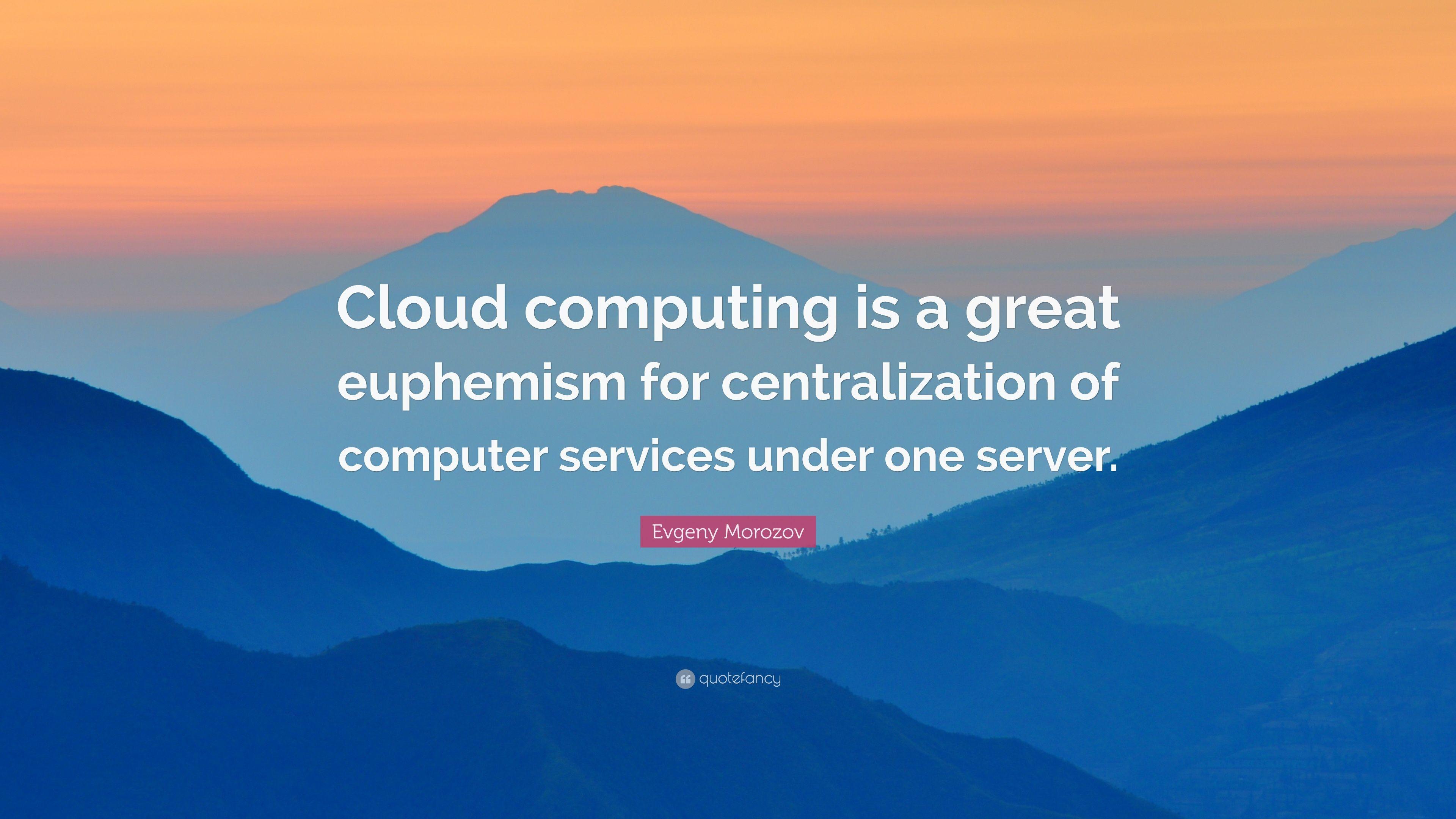 Evgeny Morozov Quote: “Cloud computing is a great euphemism