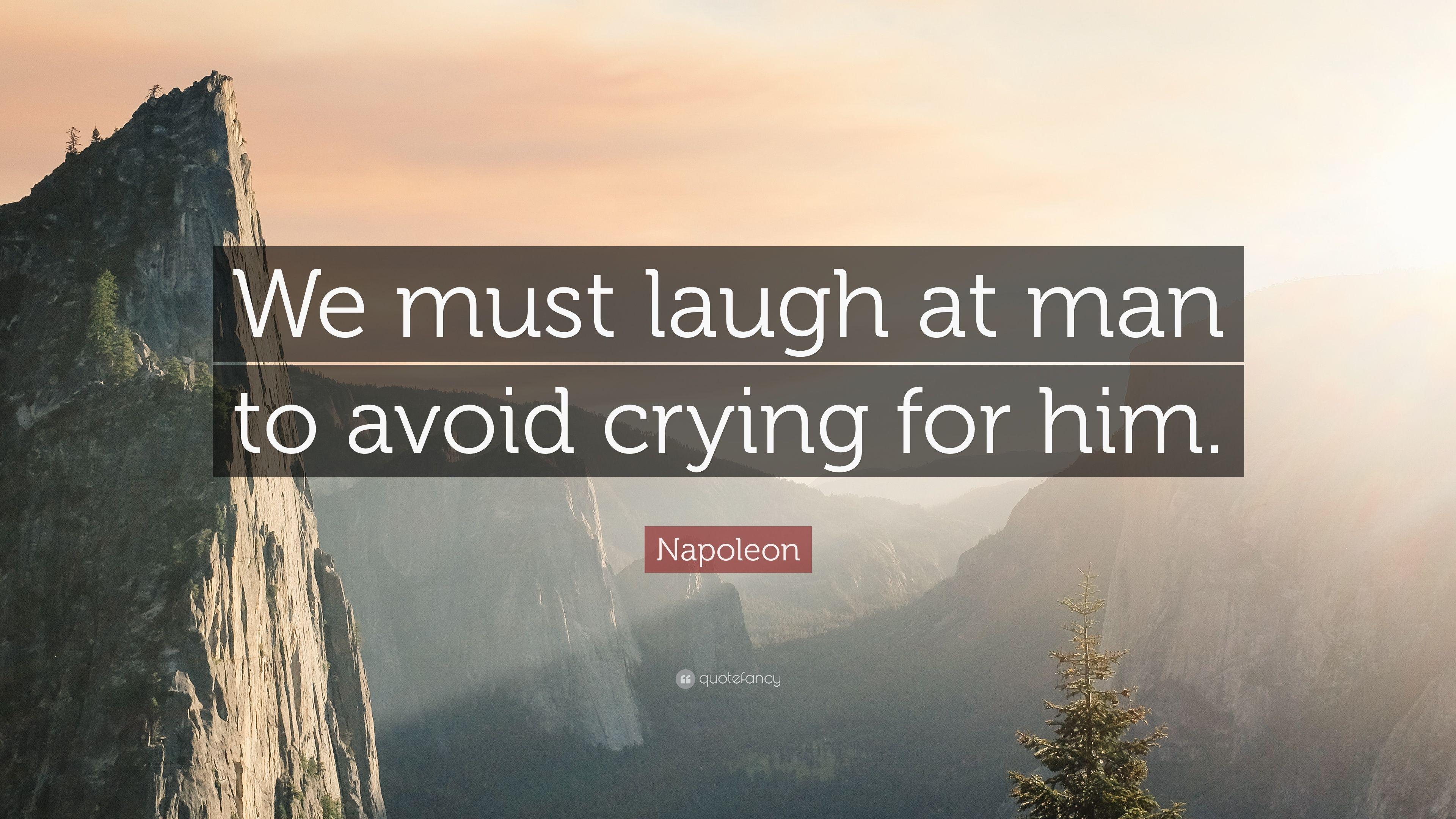 Napoleon Quote: “We must laugh at man to avoid crying for him.” 12
