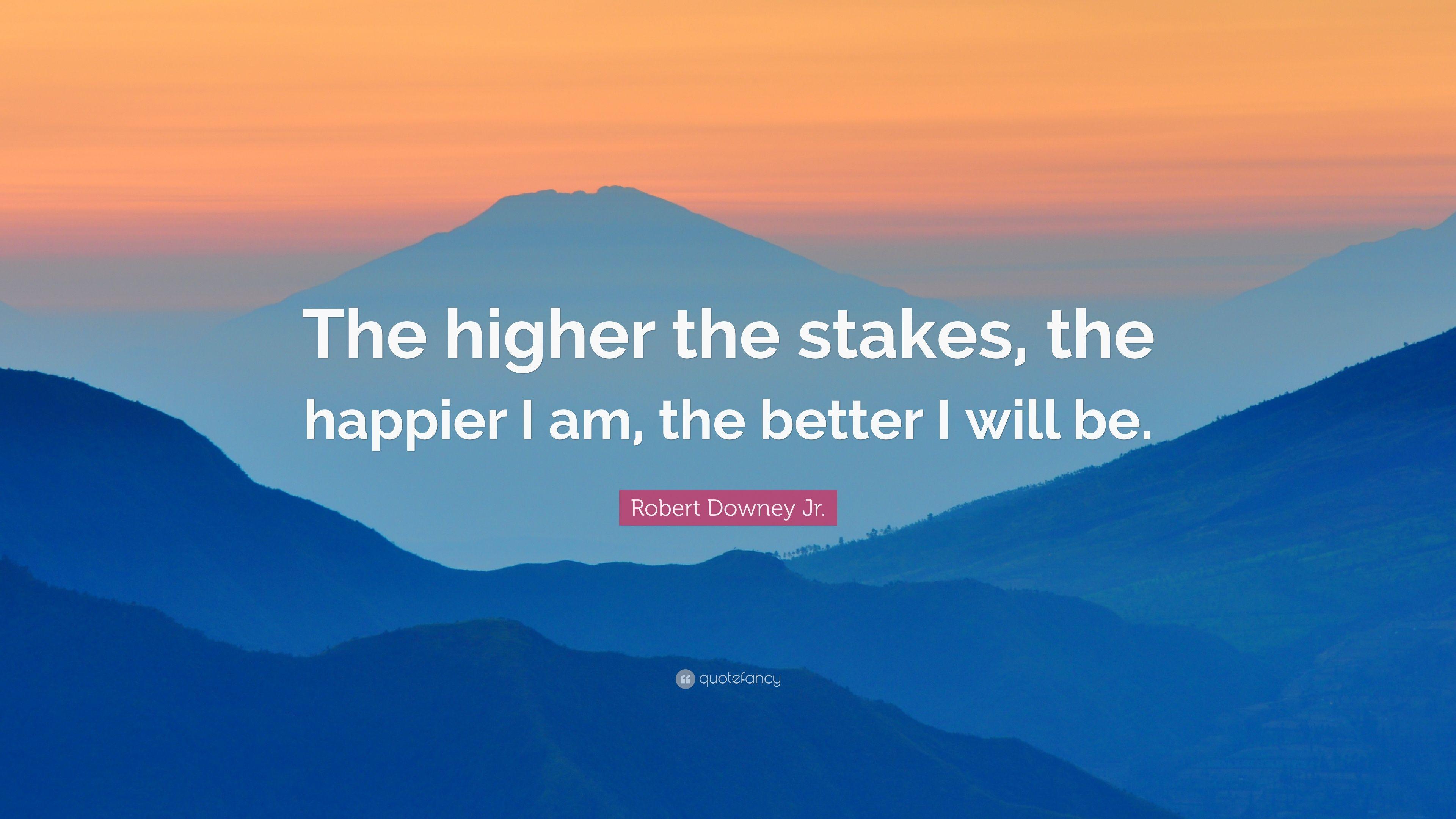 Robert Downey Jr. Quote: “The higher the stakes, the happier I am
