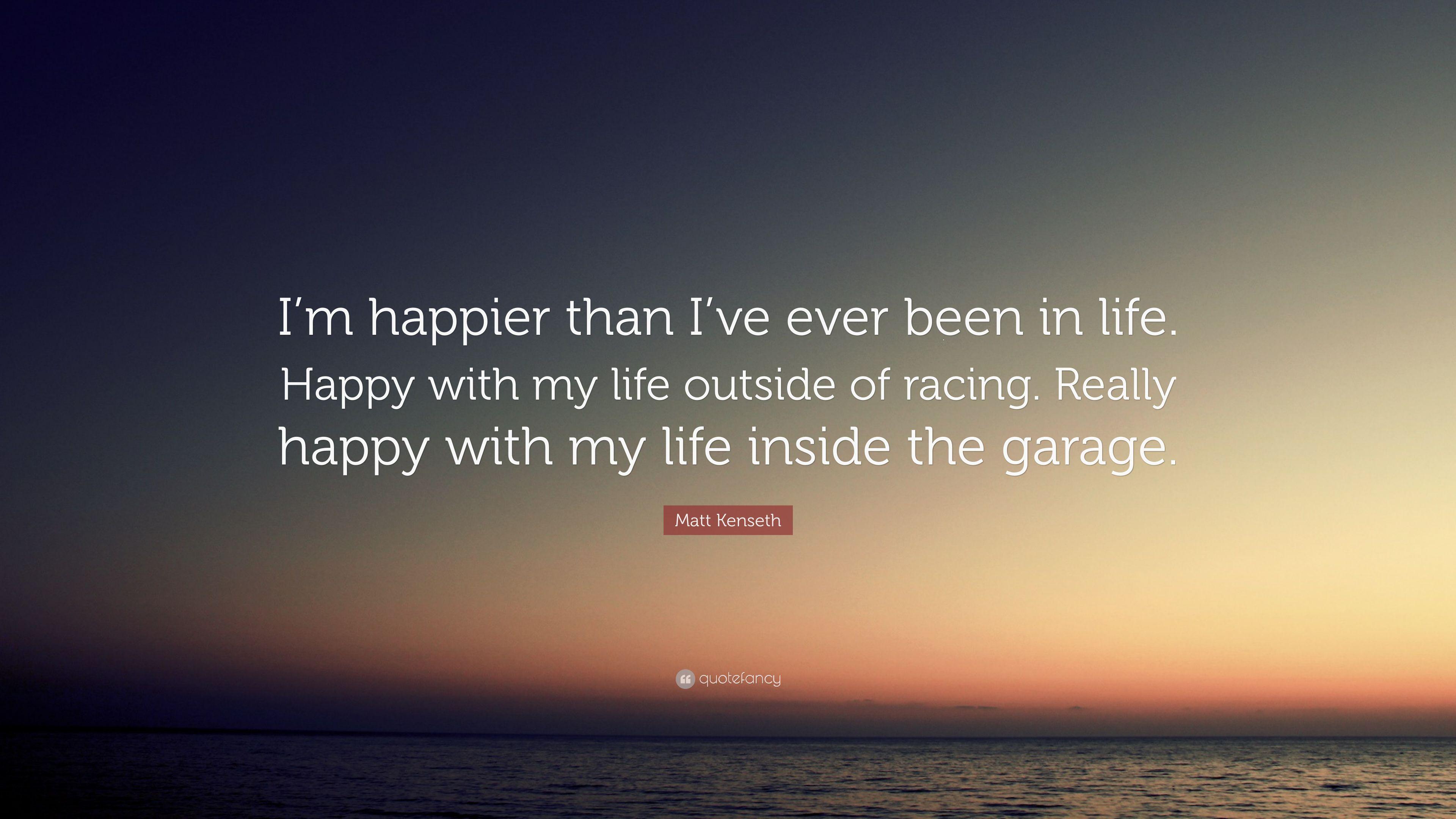 Matt Kenseth Quote: “I'm happier than I've ever been in life. Happy