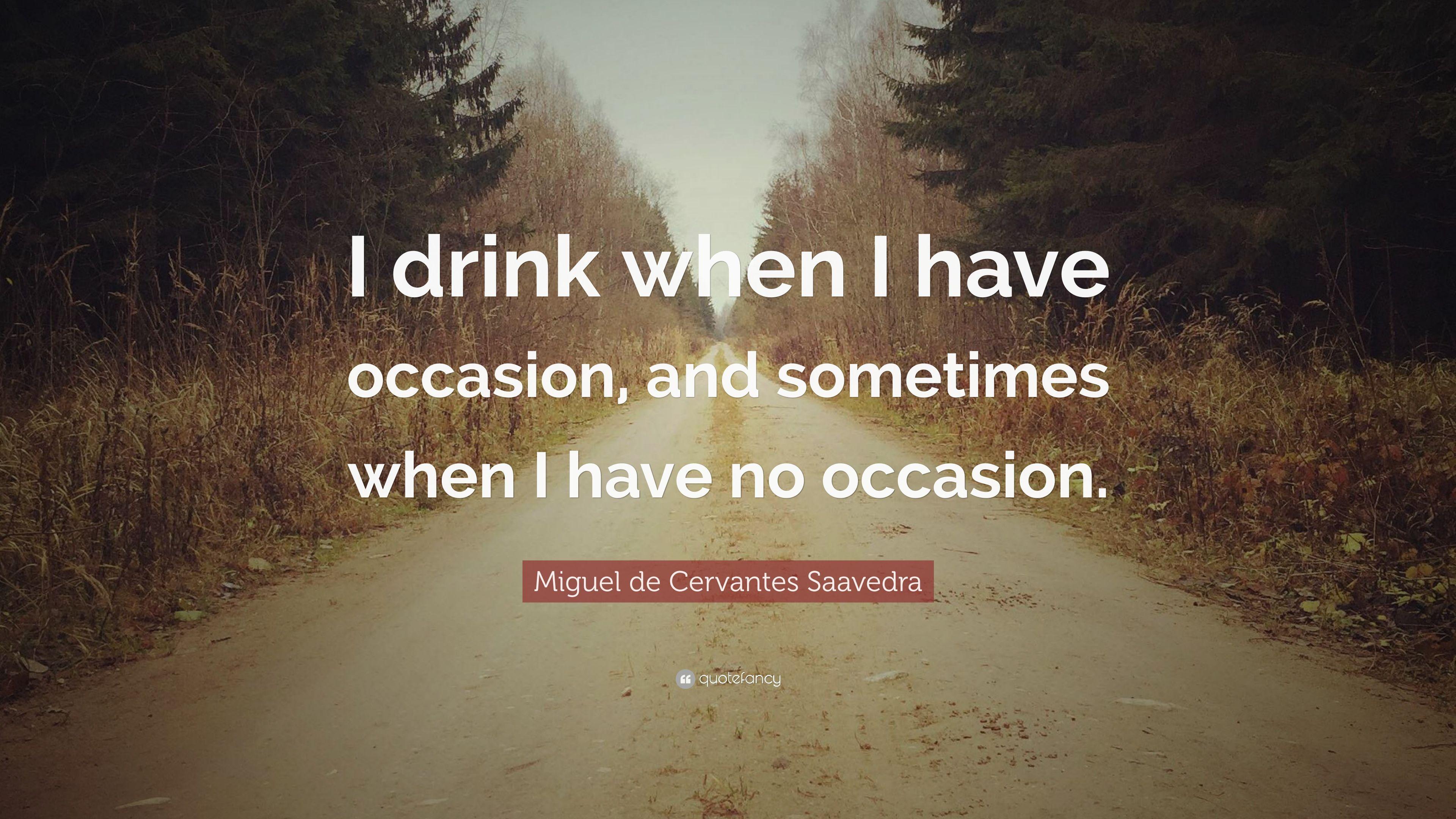 Miguel de Cervantes Saavedra Quote: “I drink when I have occasion