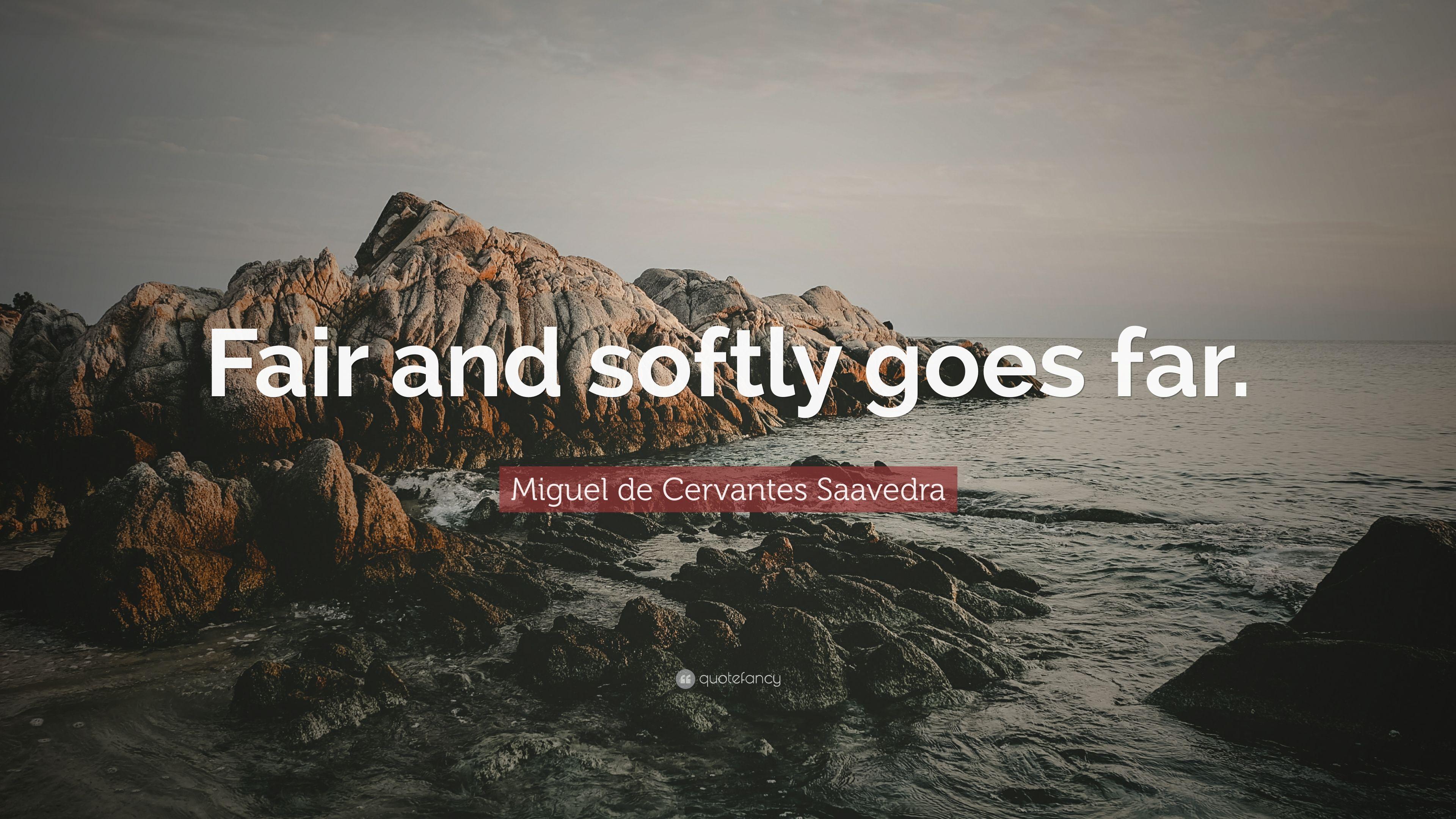 Miguel de Cervantes Saavedra Quote: “Fair and softly goes far.” 7