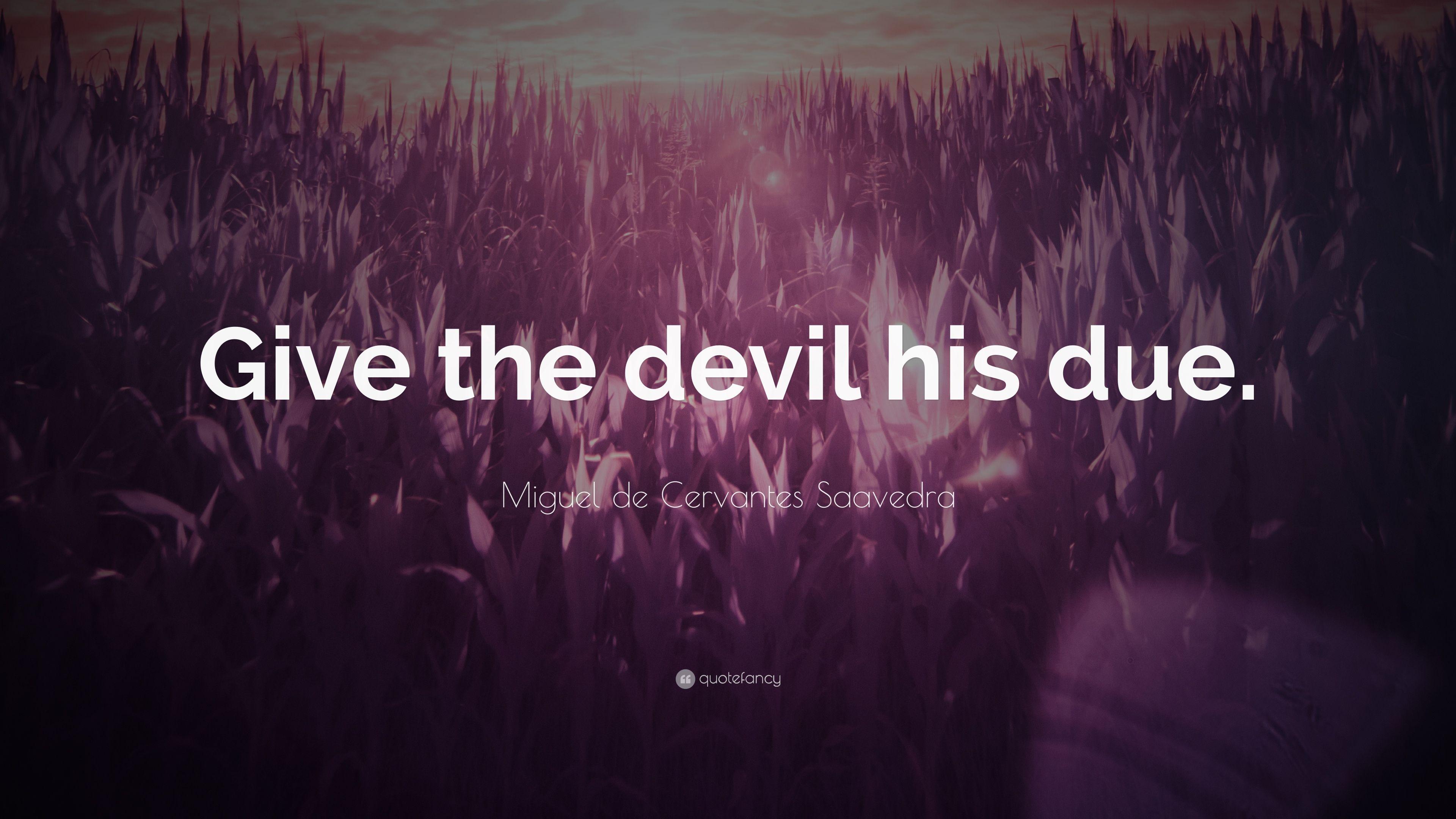 Miguel de Cervantes Saavedra Quote: “Give the devil his due.” 7