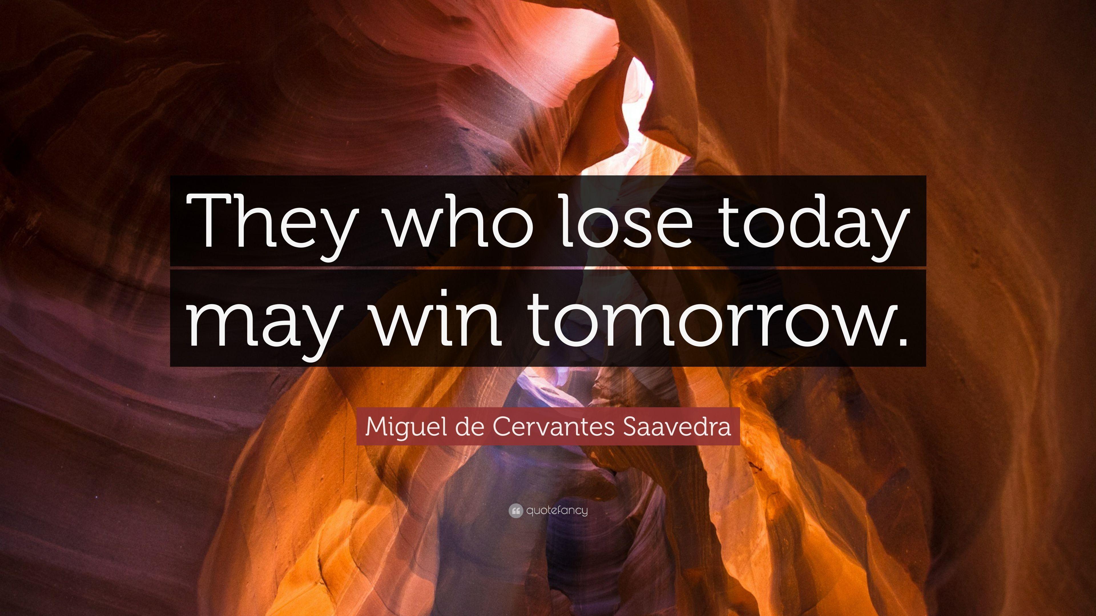 Miguel de Cervantes Saavedra Quote: “They who lose today may win