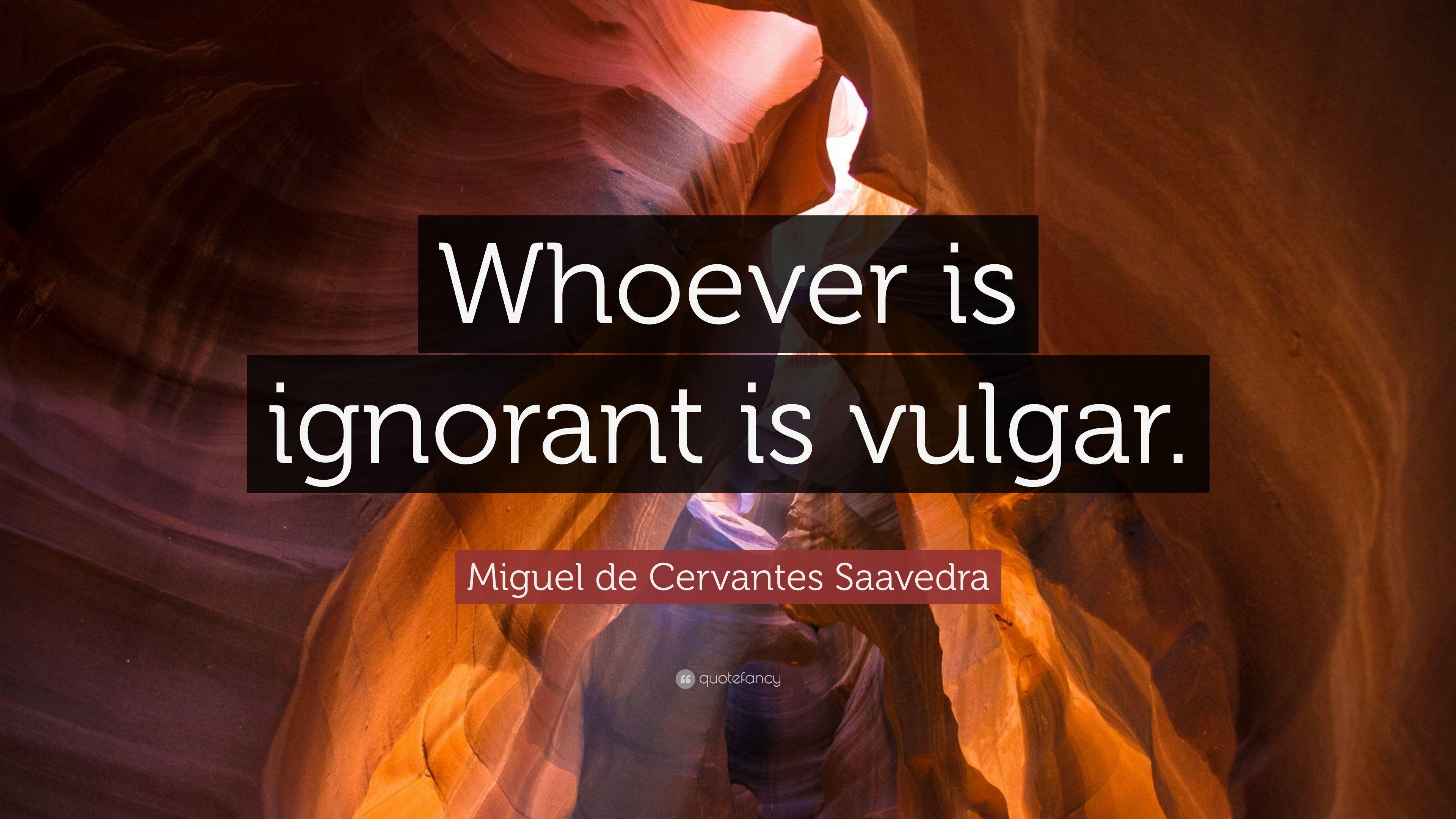 Miguel de Cervantes Saavedra Quote: “Whoever is ignorant is vulgar