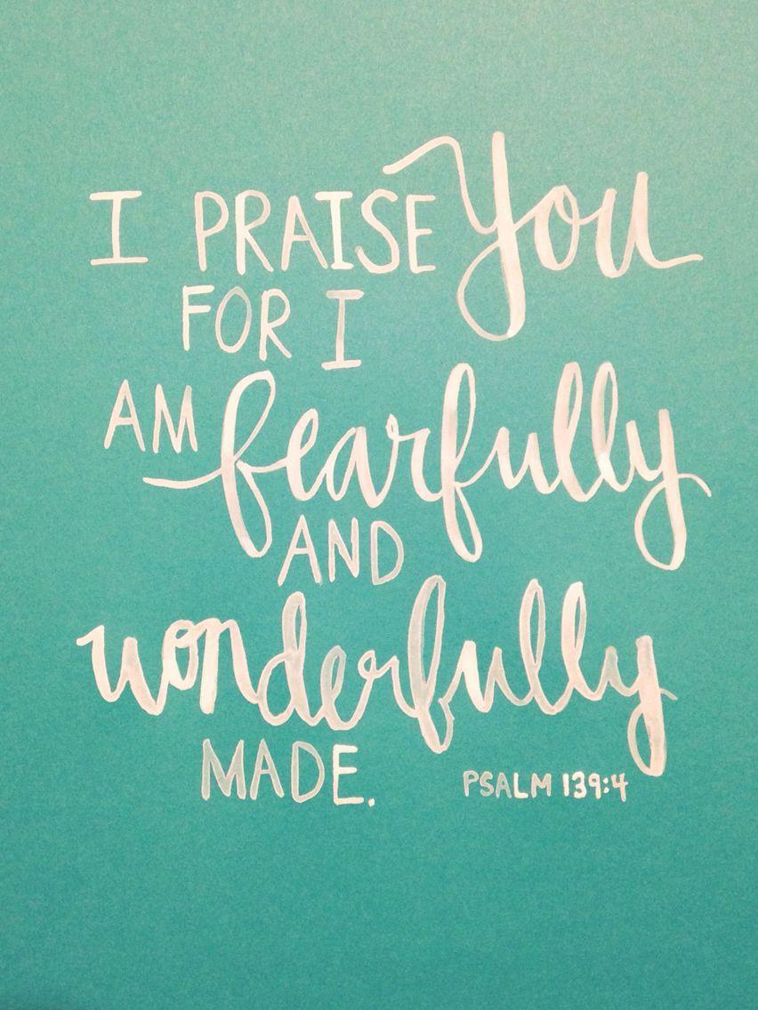 I praise You because I am fearfully and wonderfully made. Psalm 139