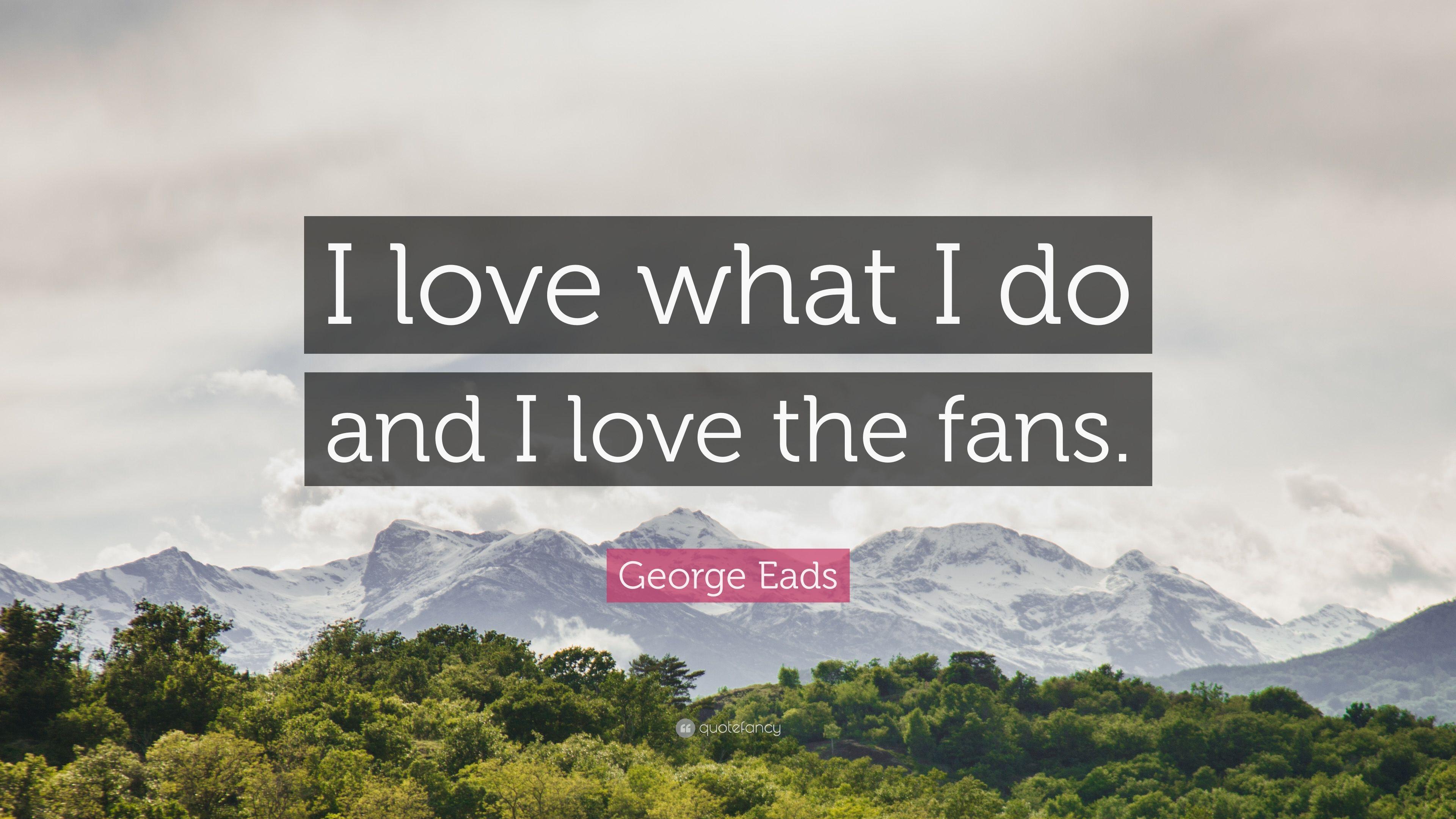George Eads Quote: “I love what I do and I love the fans.” 7