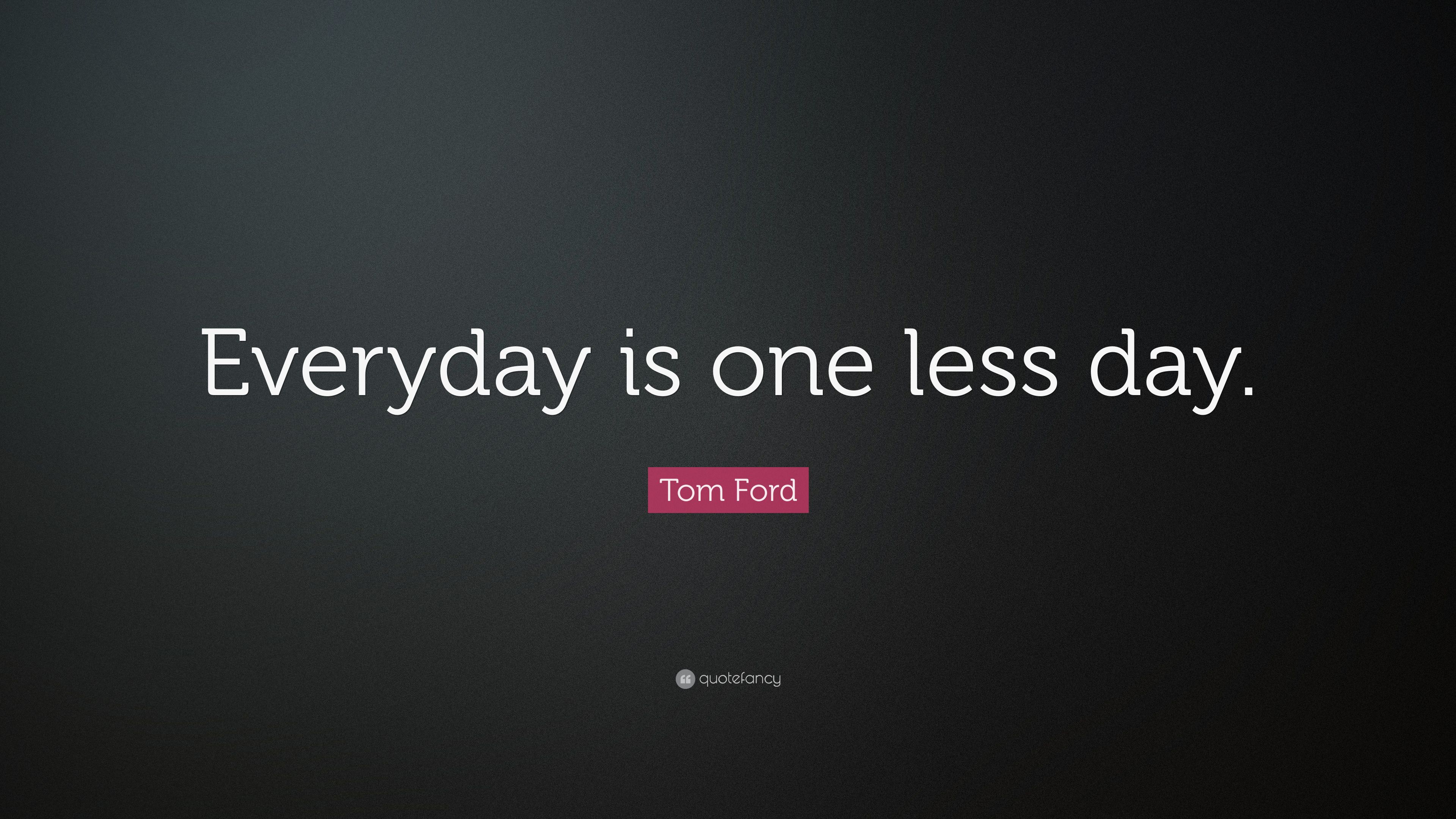 Tom Ford Quote: “Everyday is one less day.” (12 wallpaper)