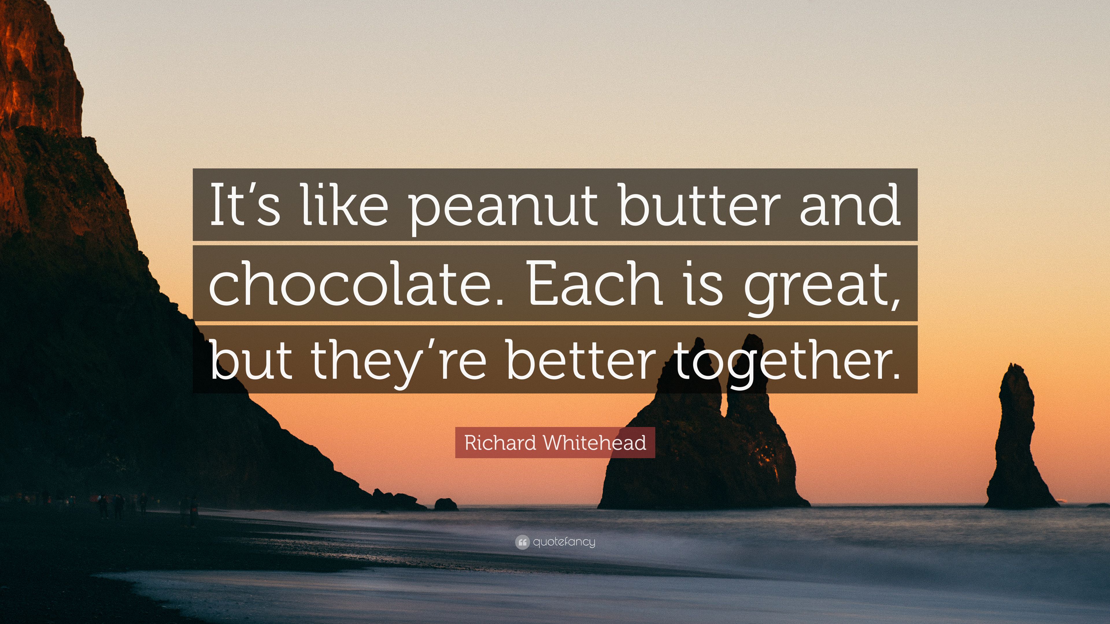 Richard Whitehead Quote: “It's like peanut butter and chocolate