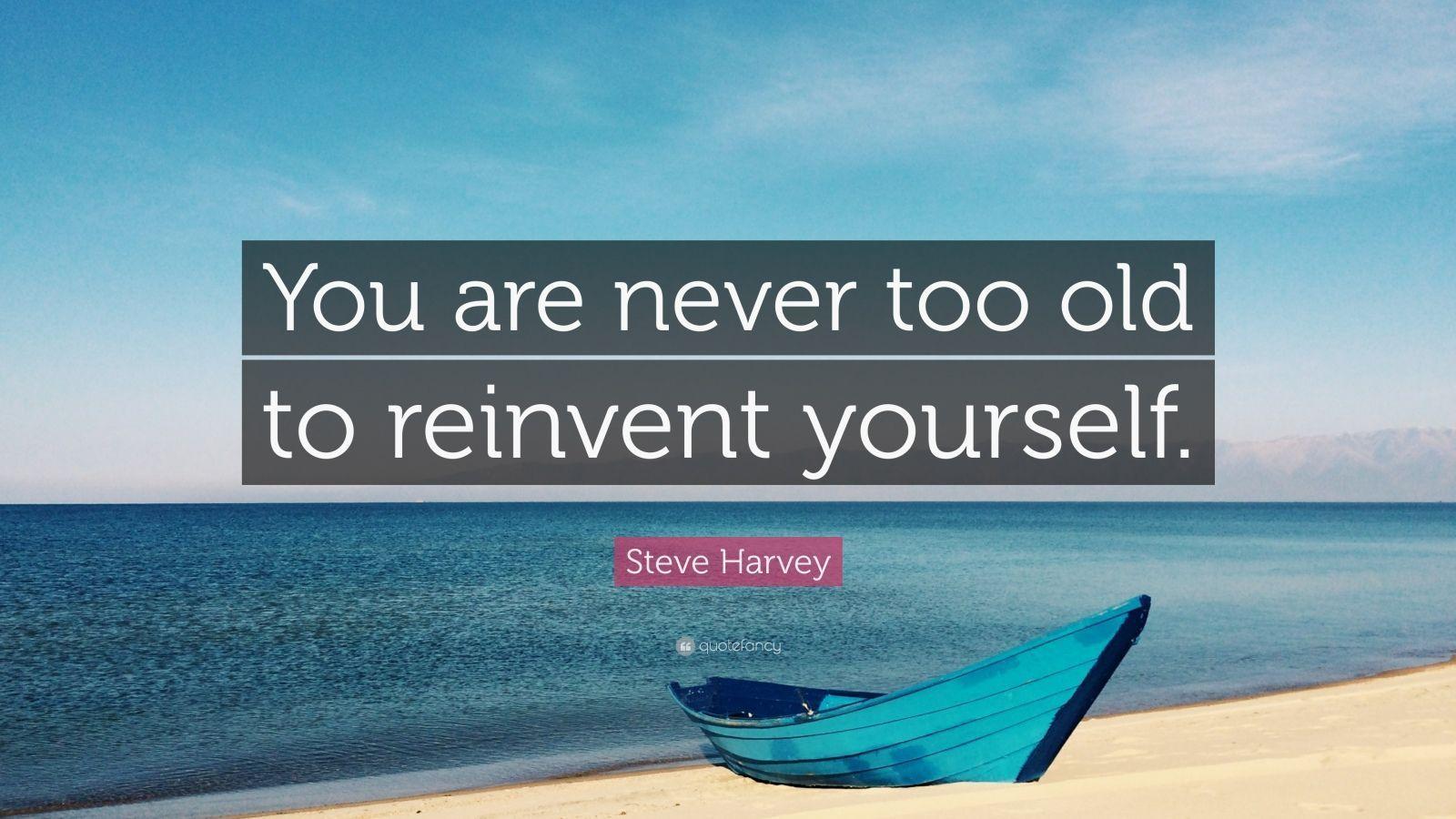 Steve Harvey Quote: “You are never too old to reinvent yourself