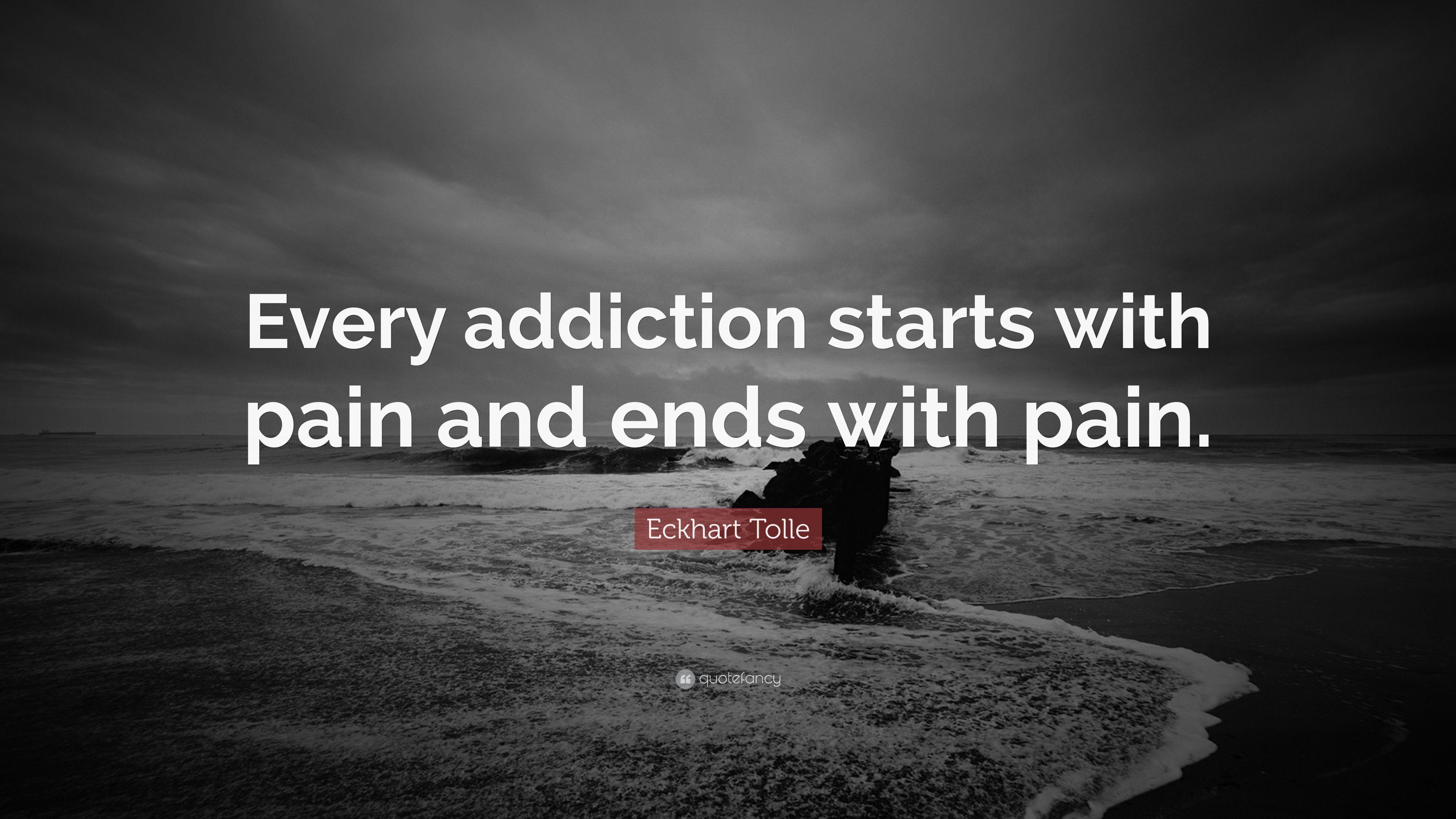 Eckhart Tolle Quote: “Every addiction starts with pain and ends