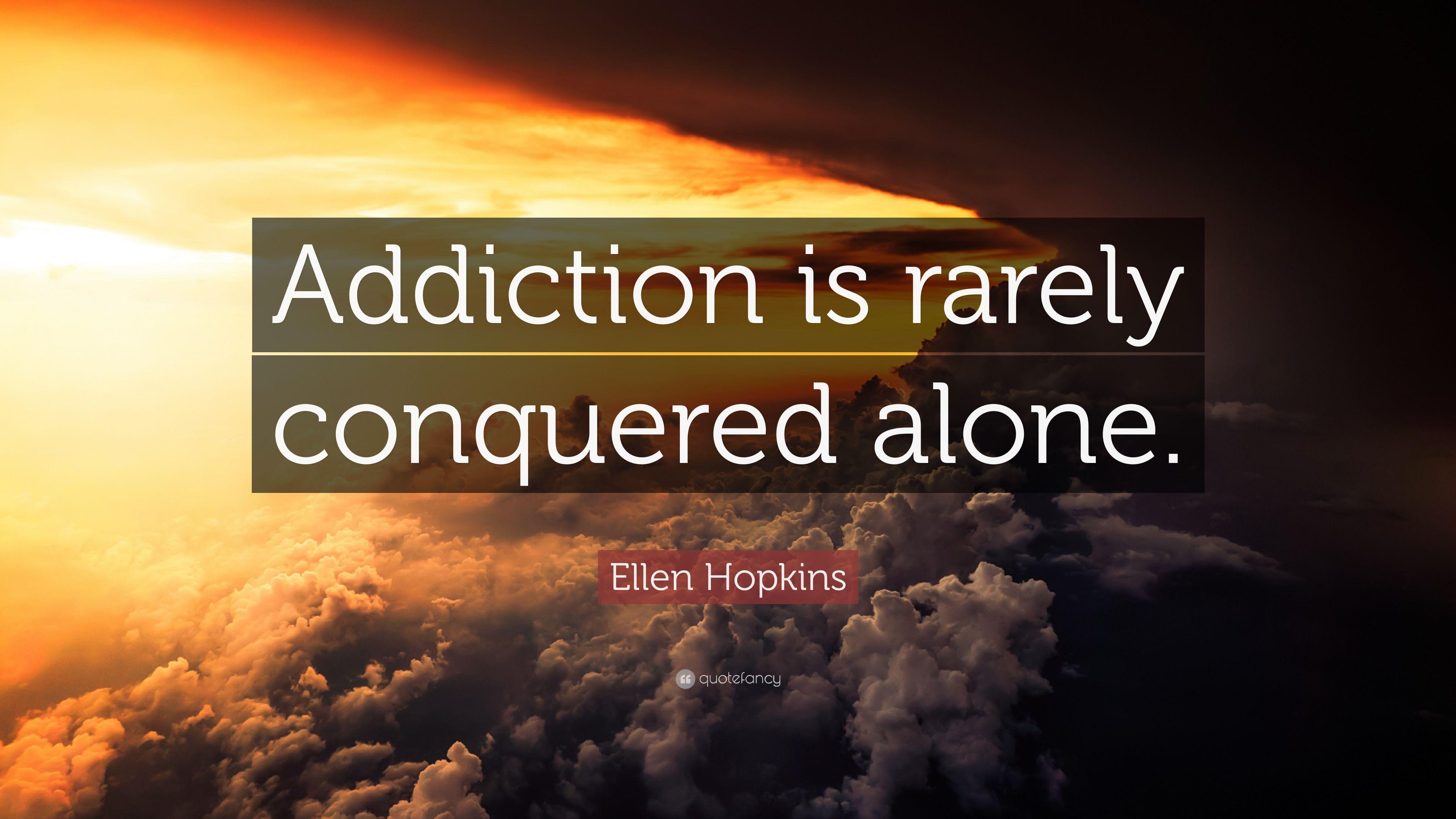 Ellen Hopkins Quote: “Addiction is rarely conquered alone.” 7