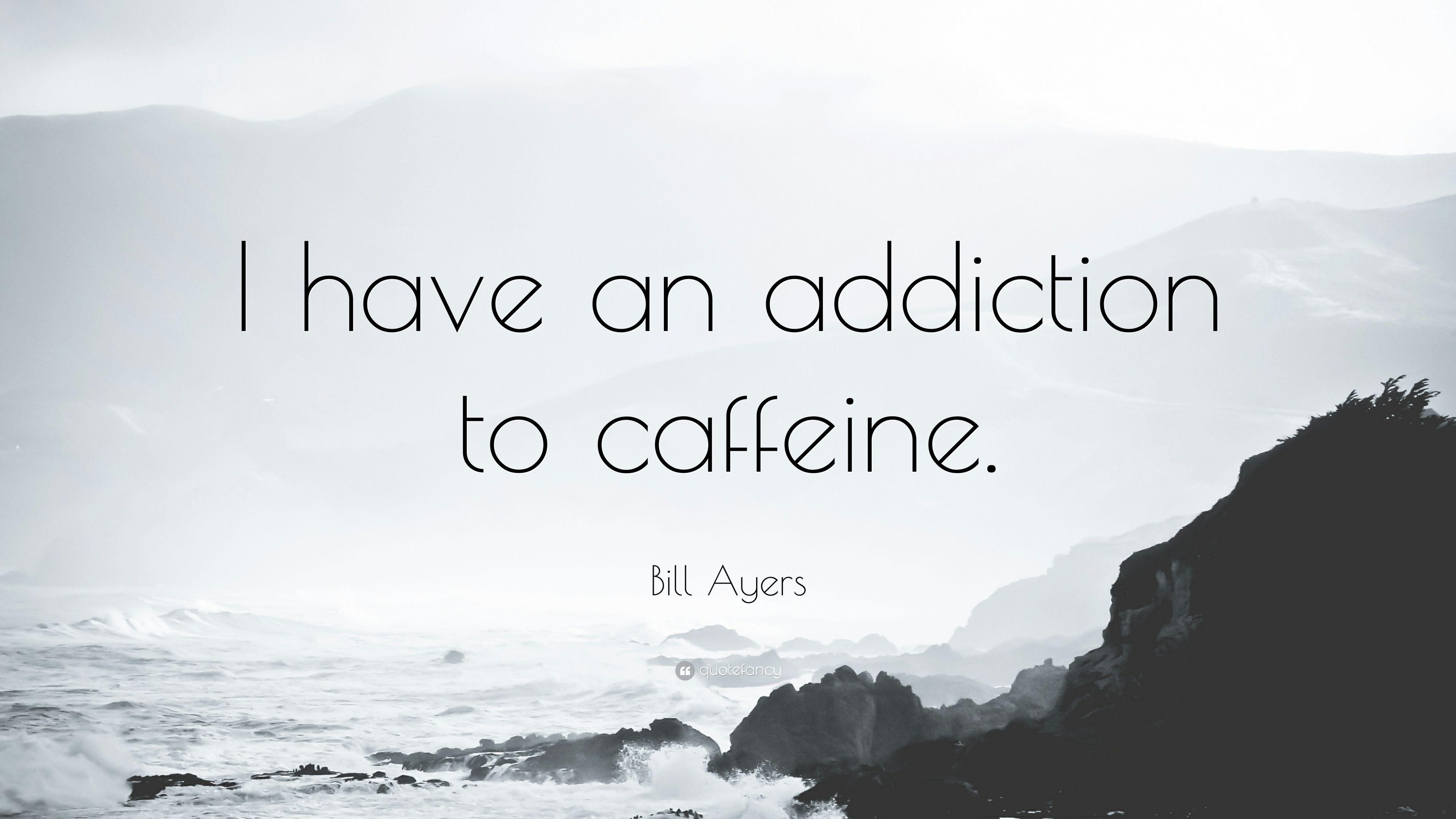 Bill Ayers Quote: “I have an addiction to caffeine.” 7 wallpaper