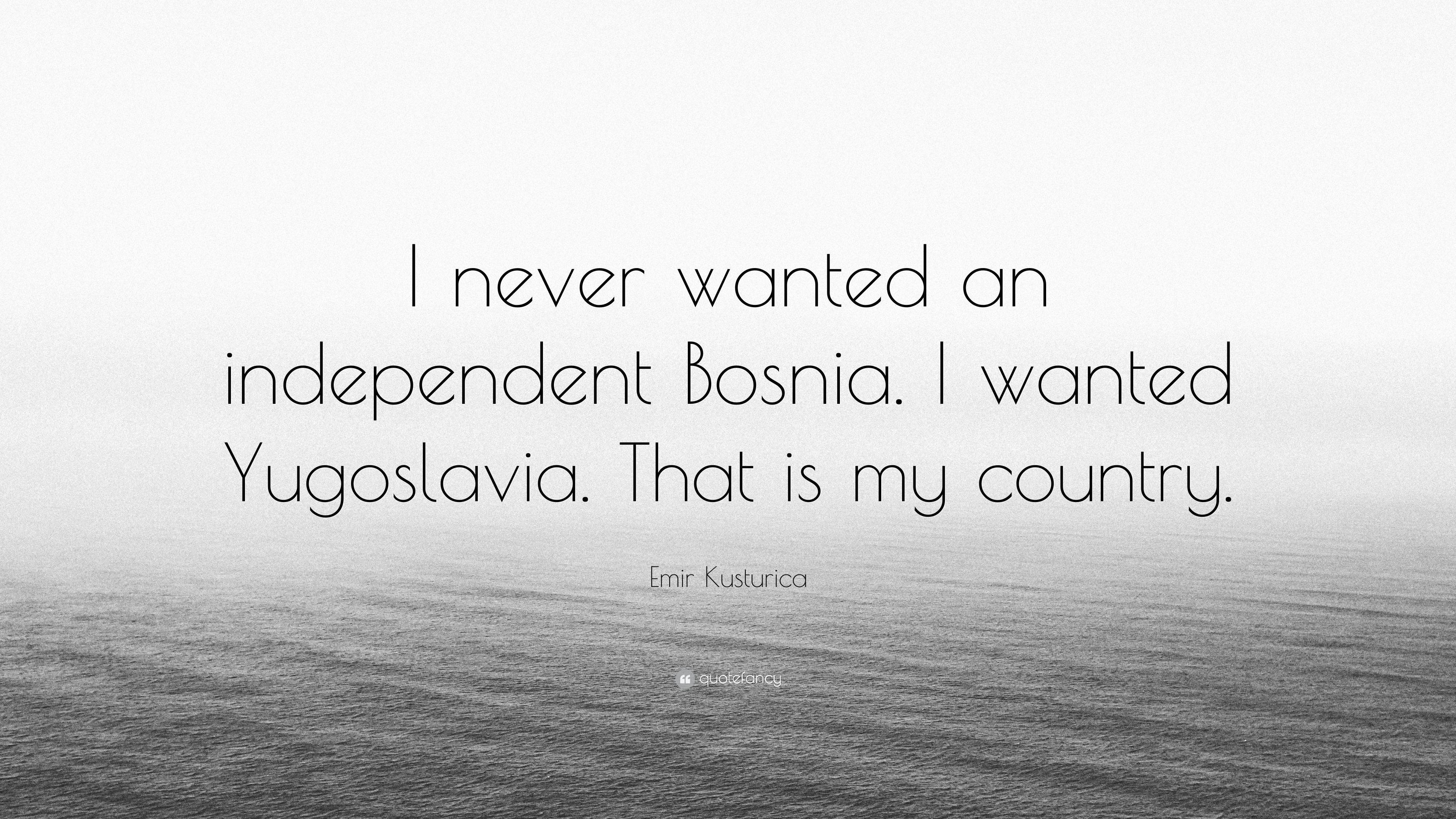 Emir Kusturica Quote: “I never wanted an independent Bosnia. I
