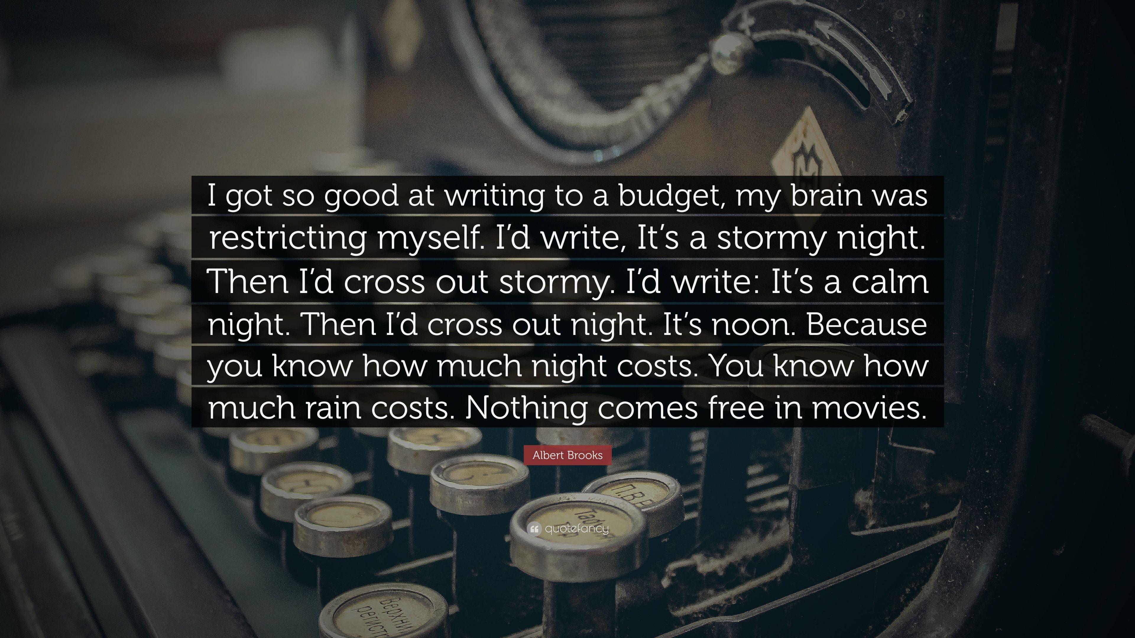 Albert Brooks Quote: “I got so good at writing to a budget, my brain