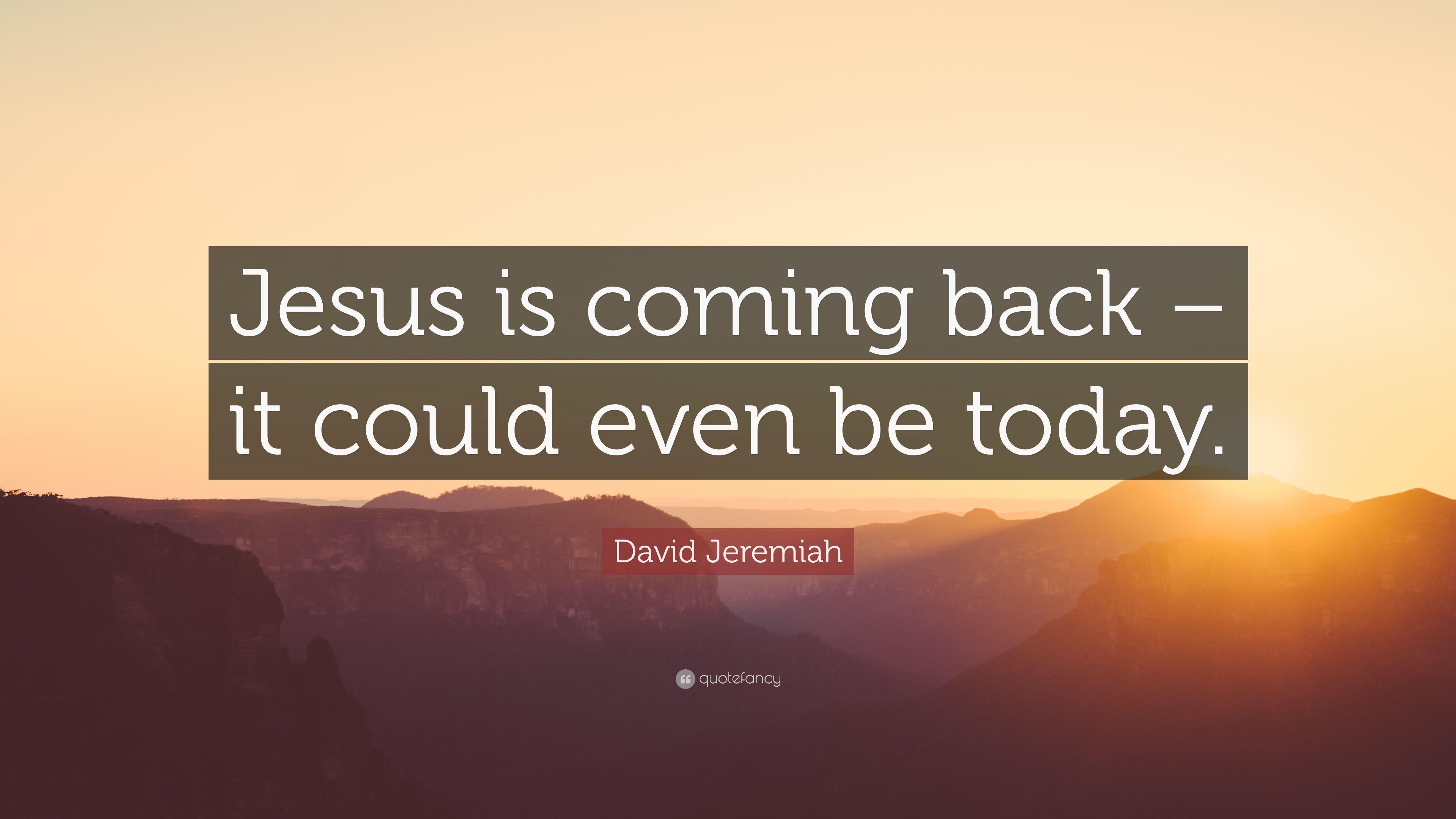 David Jeremiah Quote: "Jesus is coming back - it could even be today. 