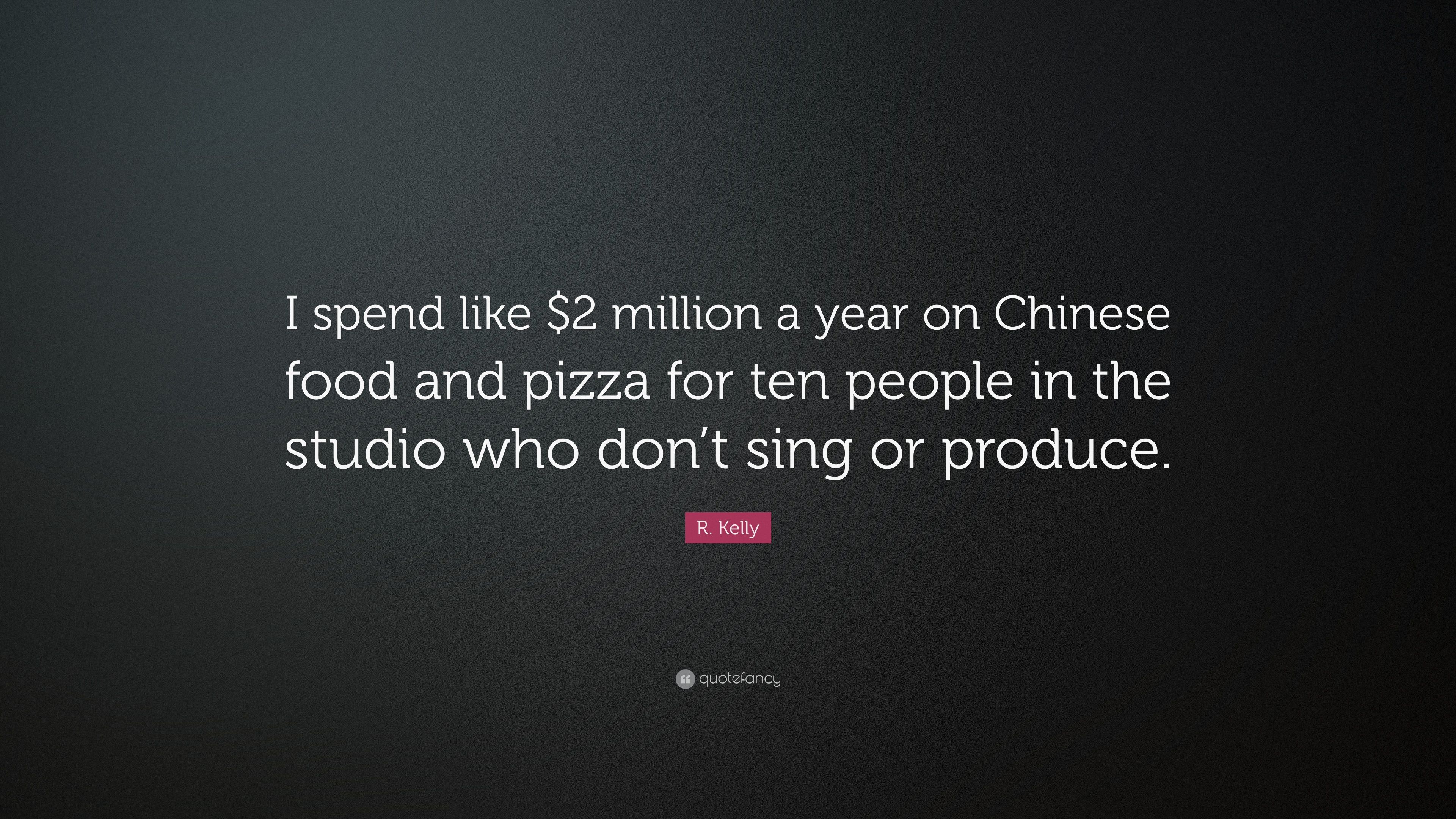 R. Kelly Quote: “I spend like $2 million a year on Chinese food