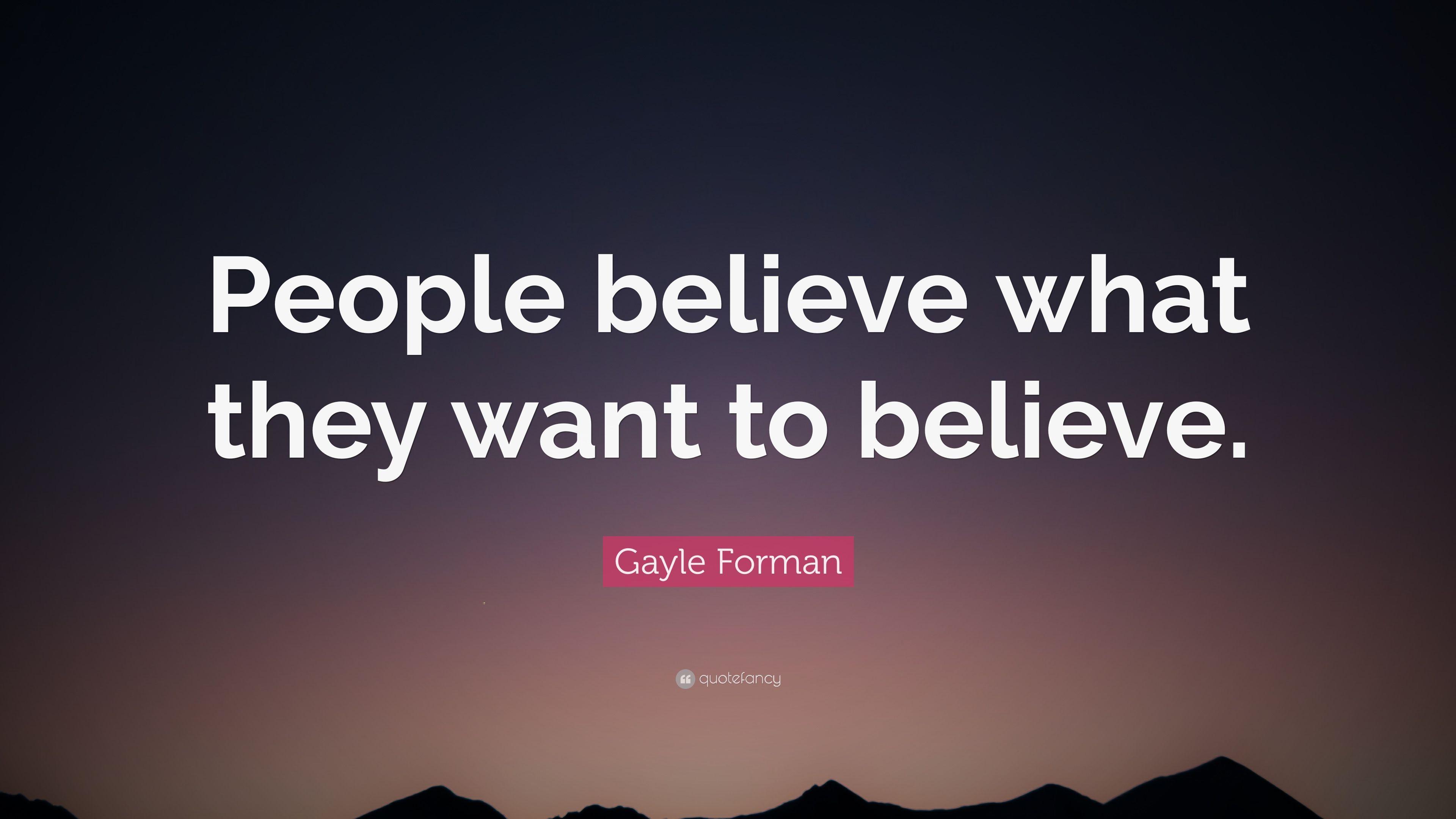 Gayle Forman Quote: “People believe what they want to believe.” 12