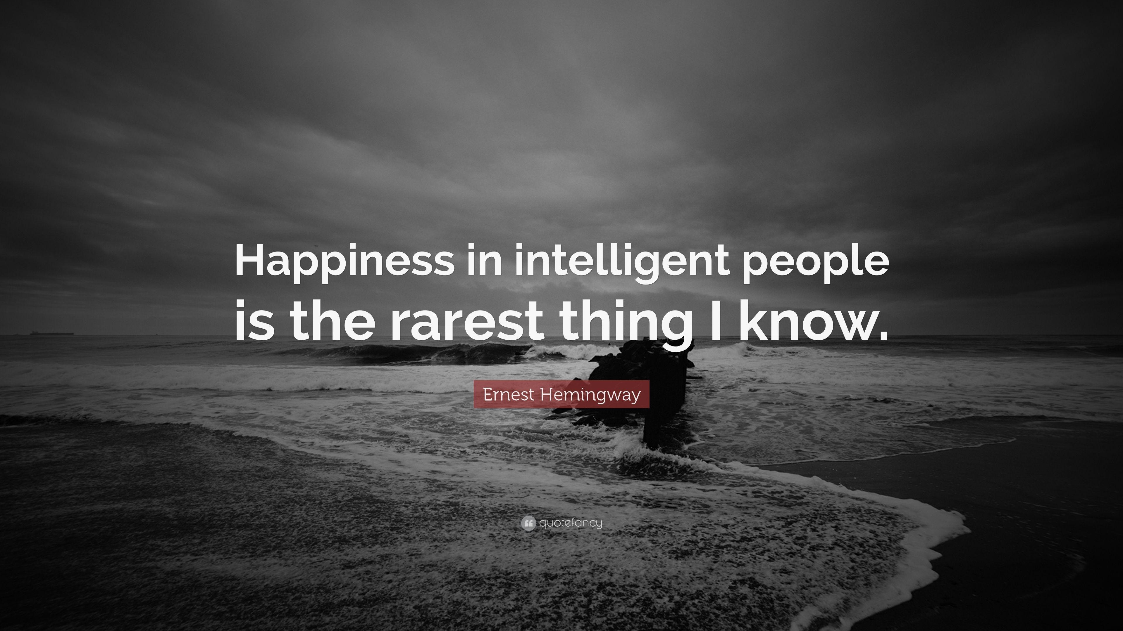 Ernest Hemingway Quote: “Happiness in intelligent people is