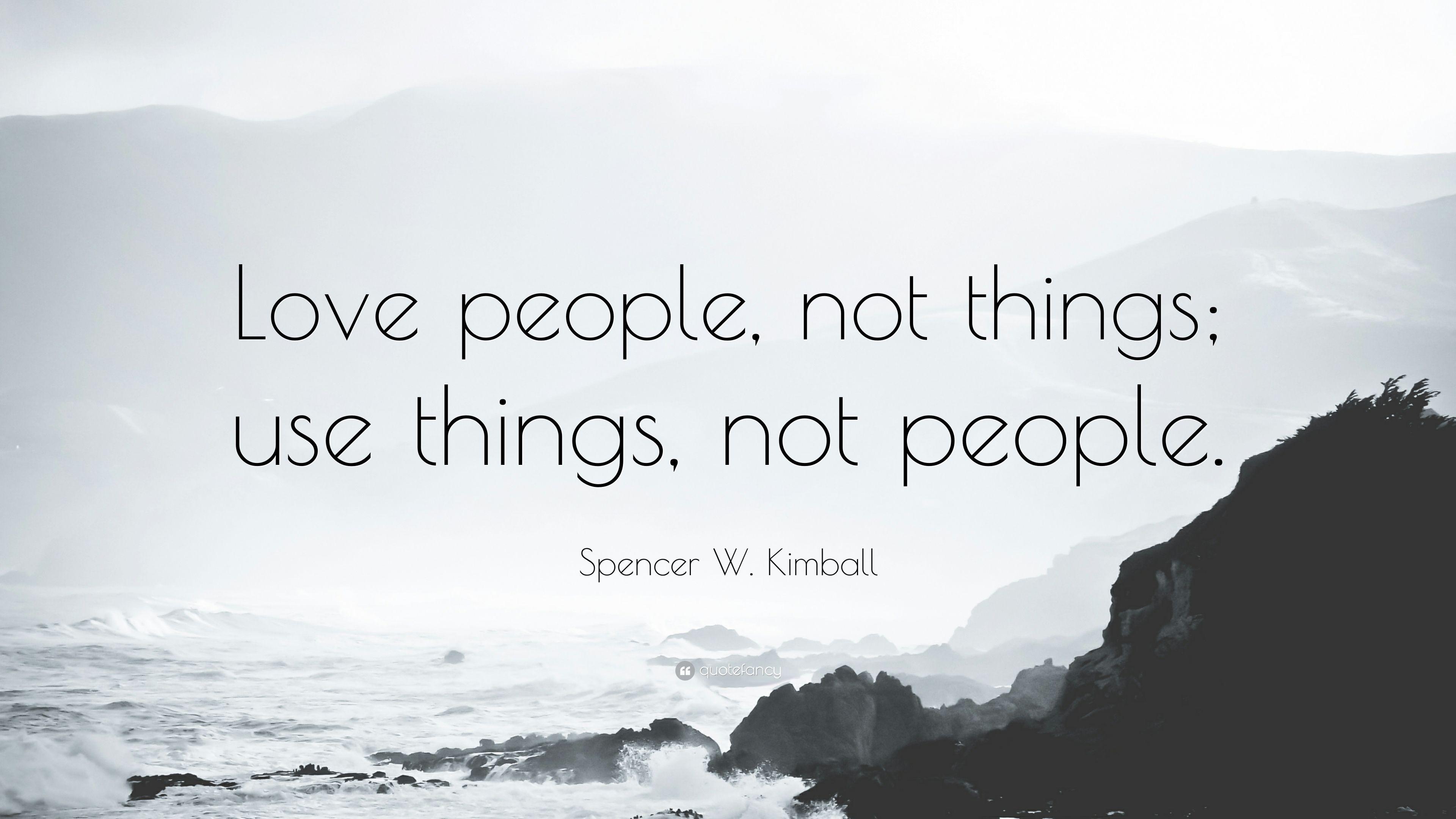 Spencer W. Kimball Quote: “Love people, not things; use things, not