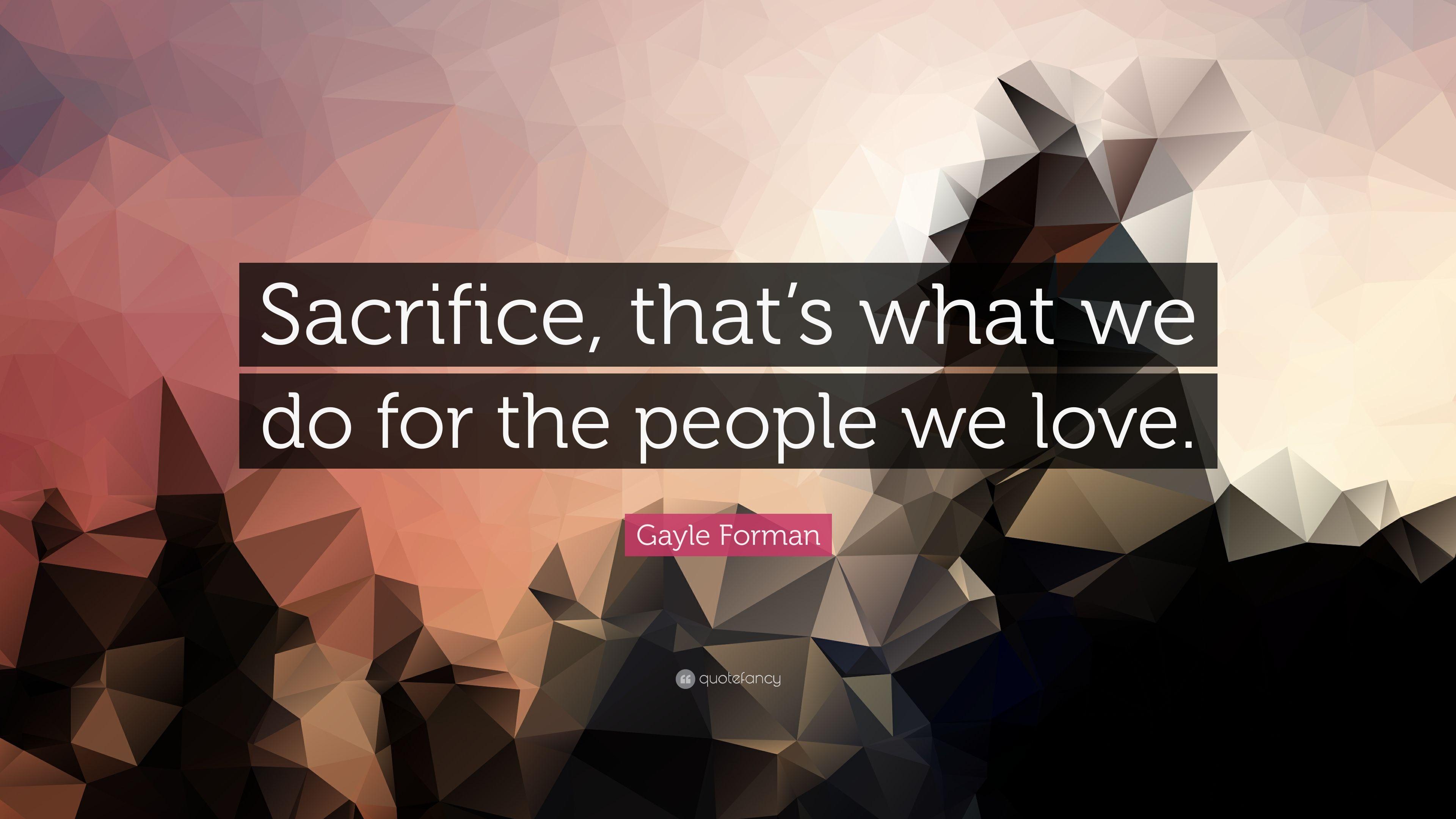 Gayle Forman Quote: “Sacrifice, that's what we do for the people we
