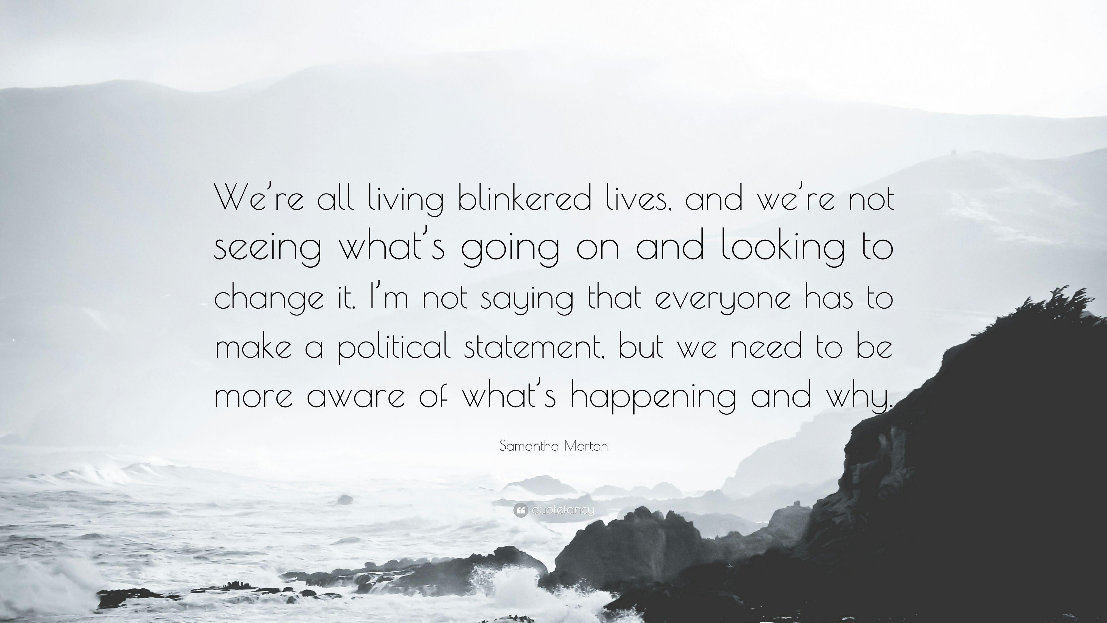 Samantha Morton Quote: “We're all living blinkered lives, and we're