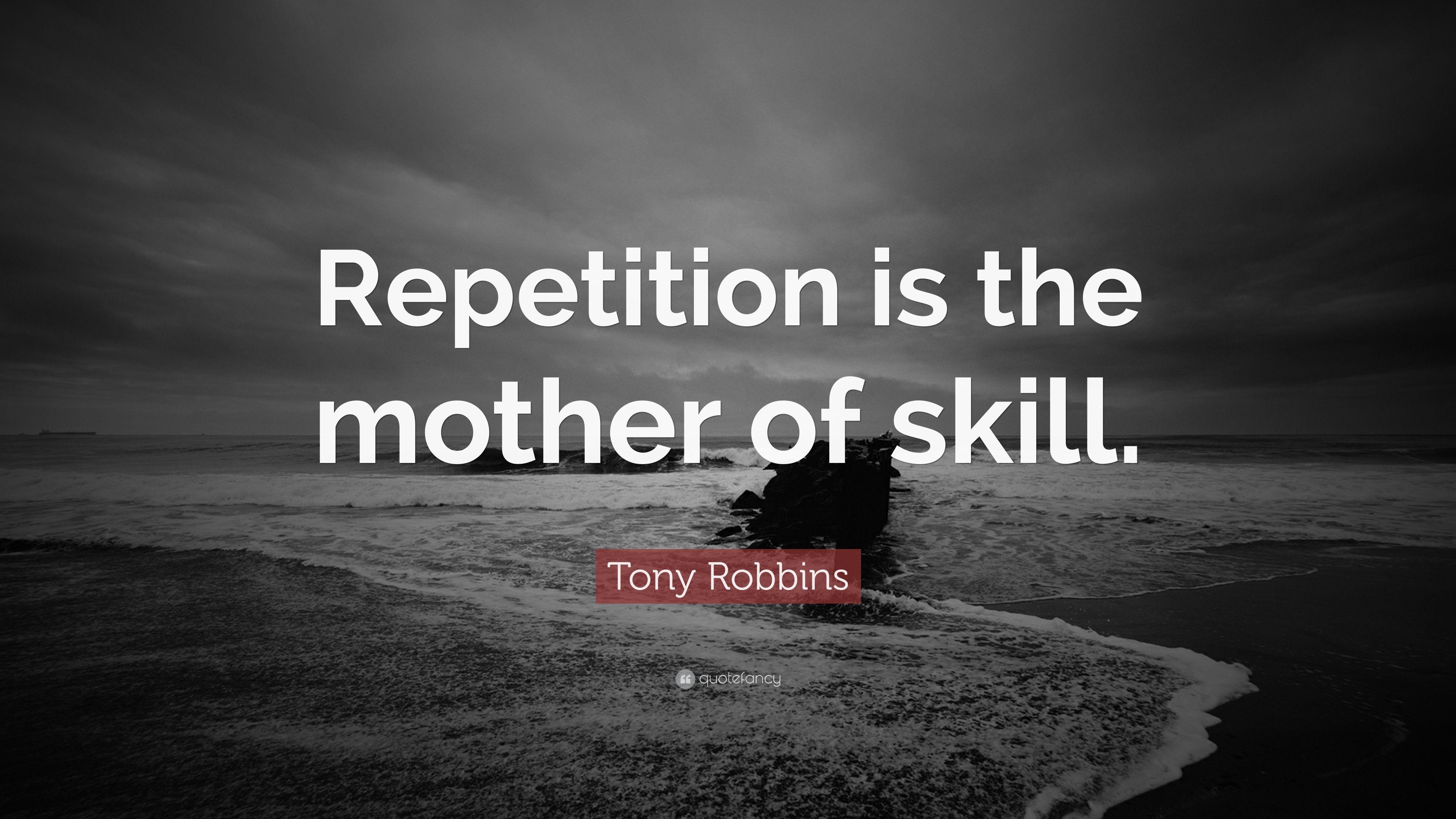Tony Robbins Quote: “Repetition is the mother of skill.” 12
