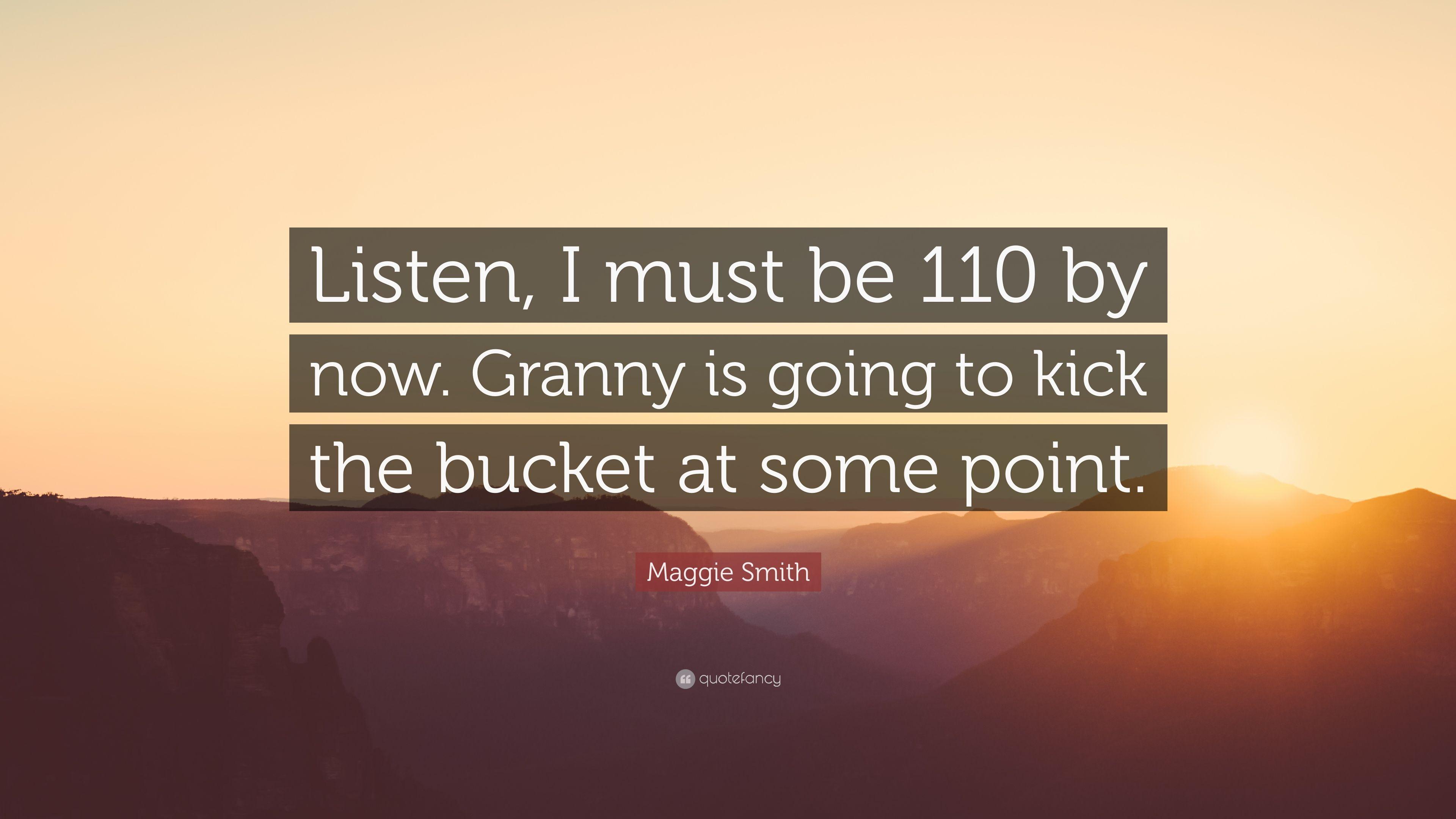 Maggie Smith Quote: “Listen, I must be 110 by now. Granny is going