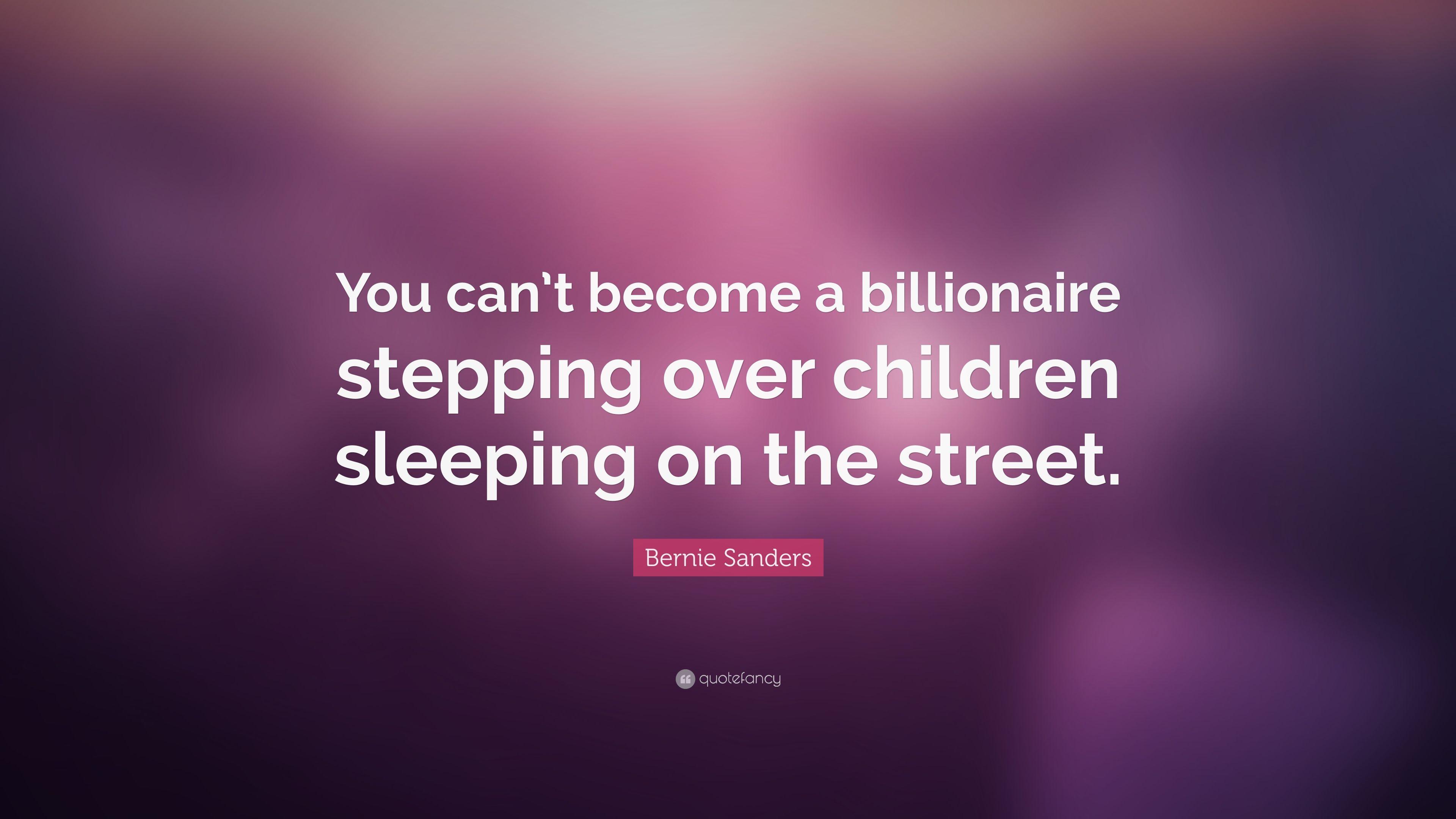 Bernie Sanders Quote: “You can't become a billionaire stepping over