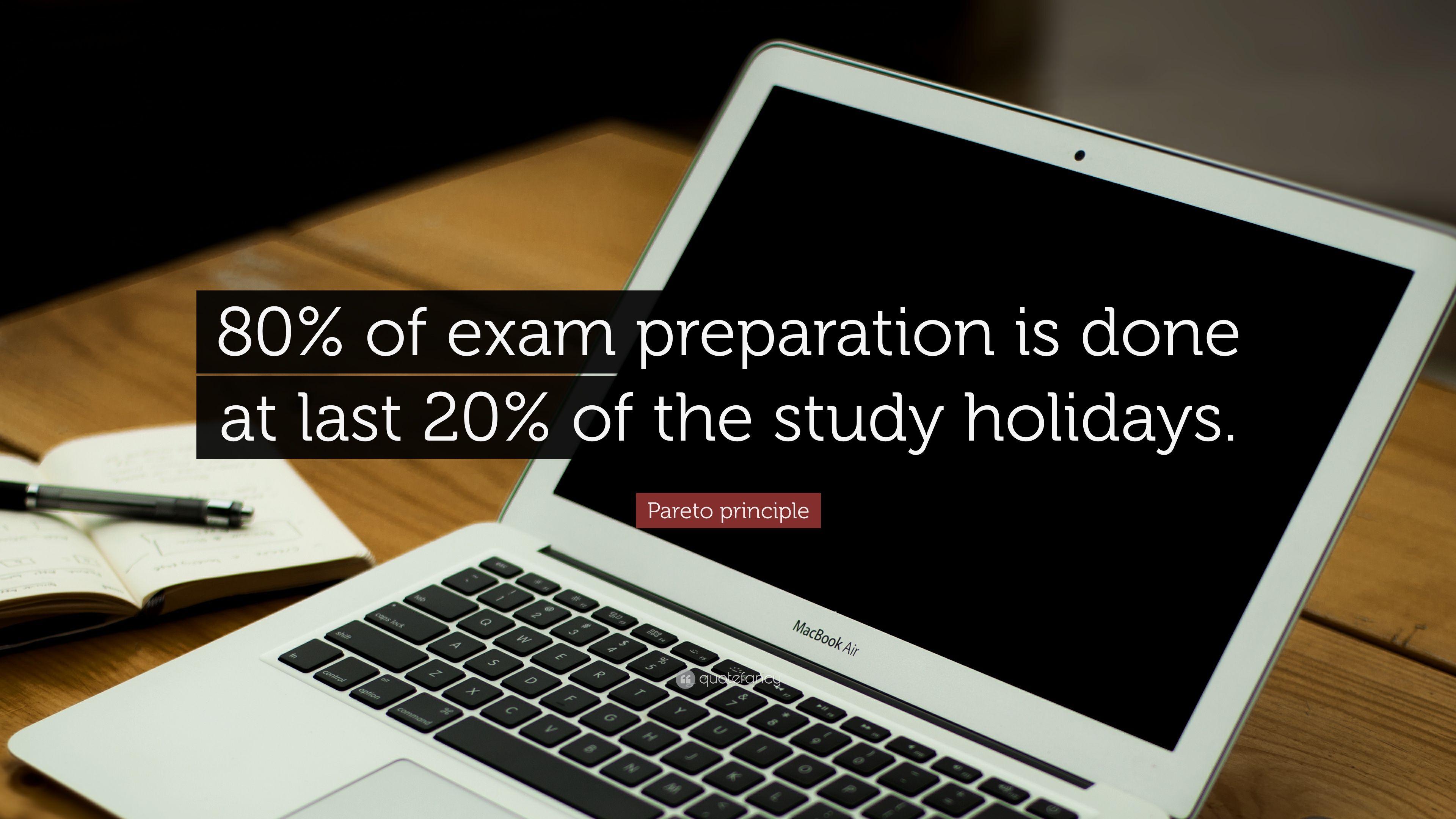 Pareto principle Quote: “80% of exam preparation is done at last 20