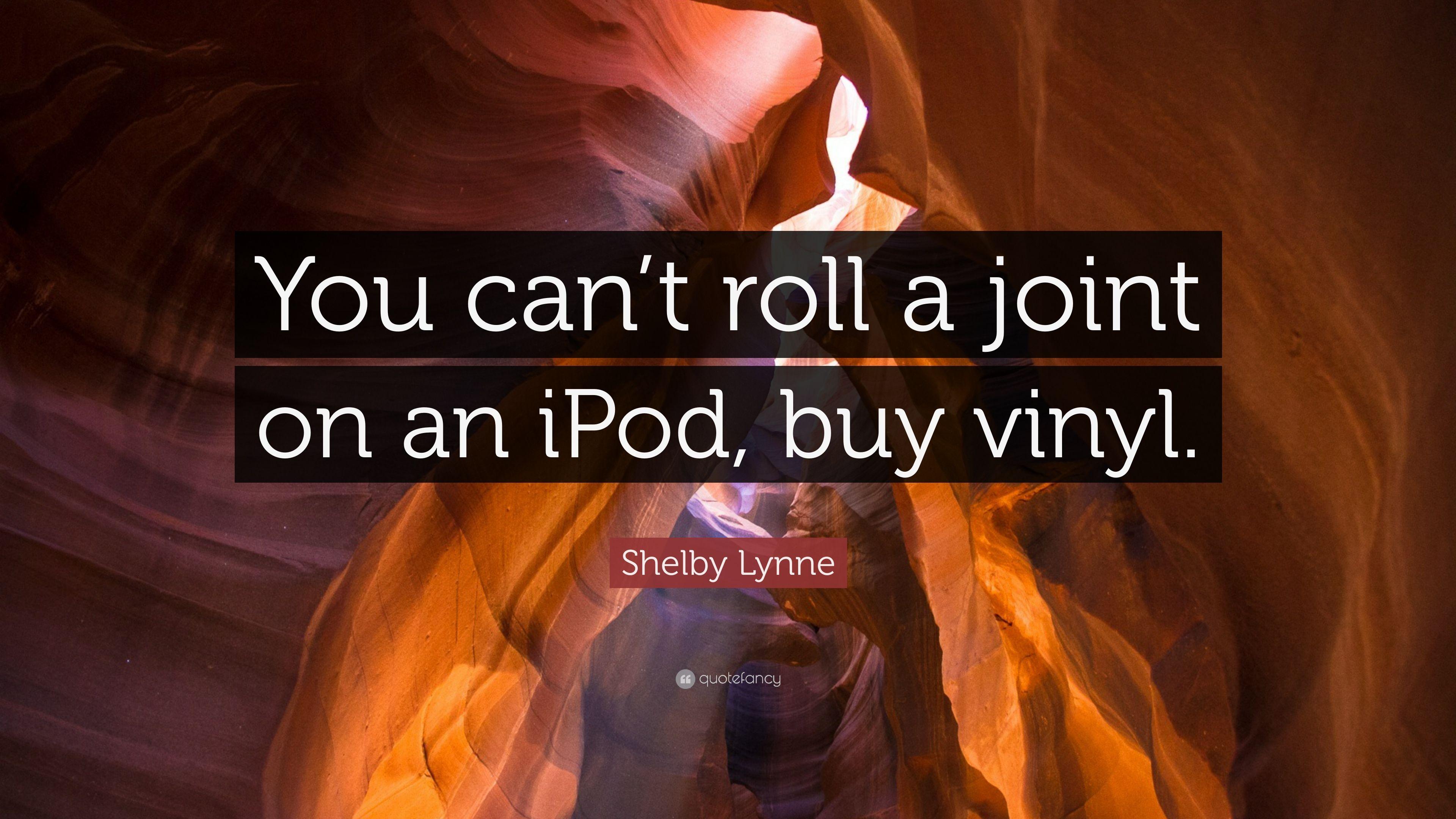 Shelby Lynne Quote: “You can't roll a joint on an iPod, buy vinyl