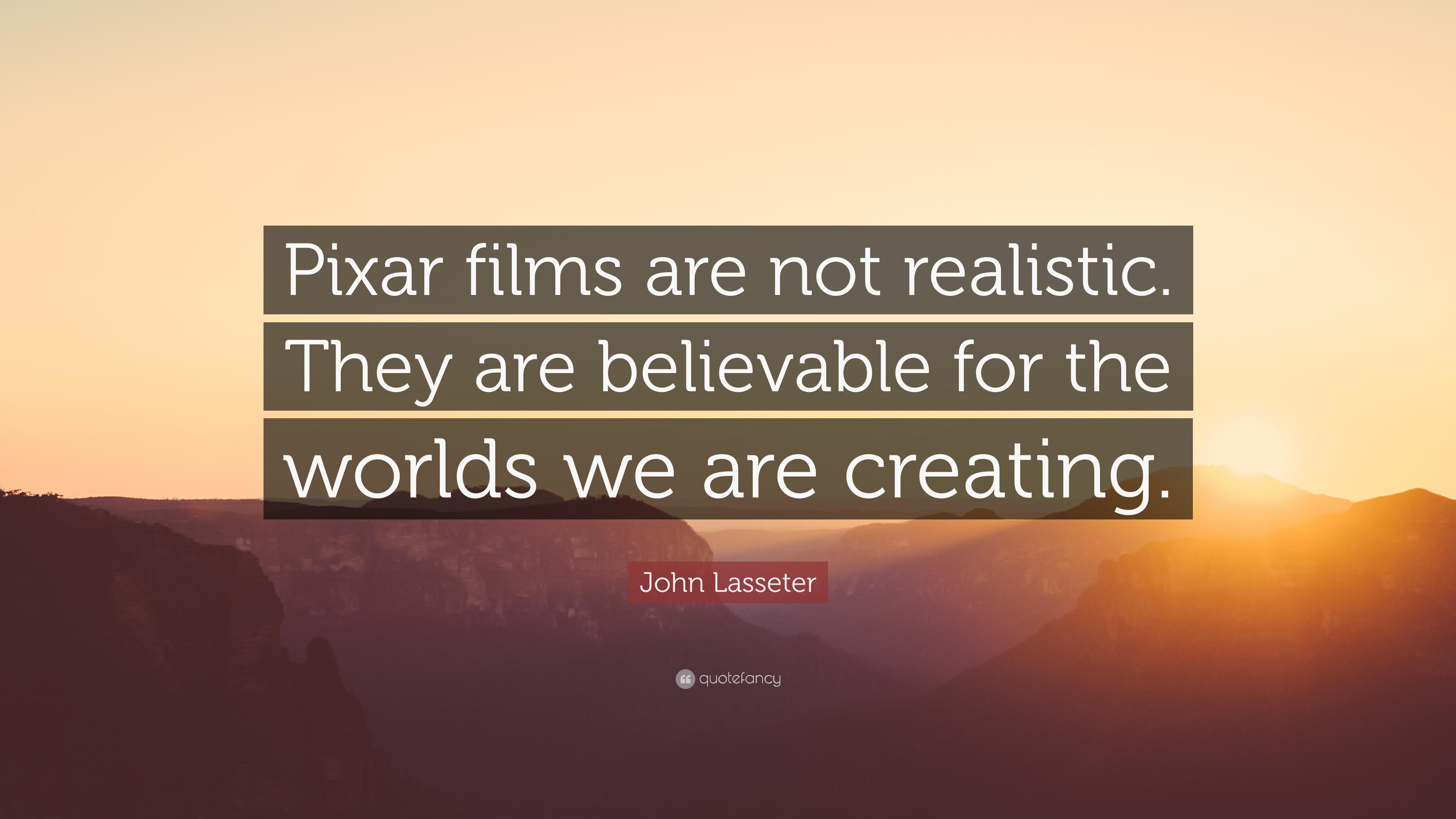 John Lasseter Quote: “Pixar films are not realistic. They are